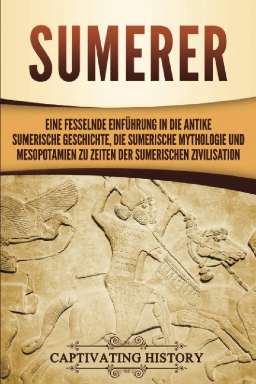 Sumerer: Eine fesselnde Einführung in die antike sumerische Geschichte, die sumerische Mythologie und Mesopotamien zu Zeiten der sumerischen Zivilisation Social Sciences