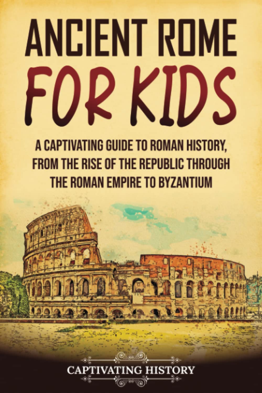 Ancient Rome for Kids: A Captivating Guide to Roman History, from the Rise of the Republic through the Roman Empire to Byzantium book