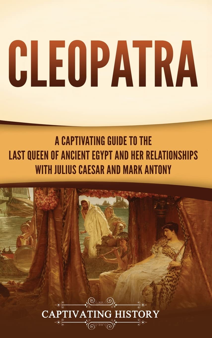Cleopatra: A Captivating Guide to the Last Queen of Ancient Egypt and Her Relationships with Julius Caesar and Mark Antony Education & Training