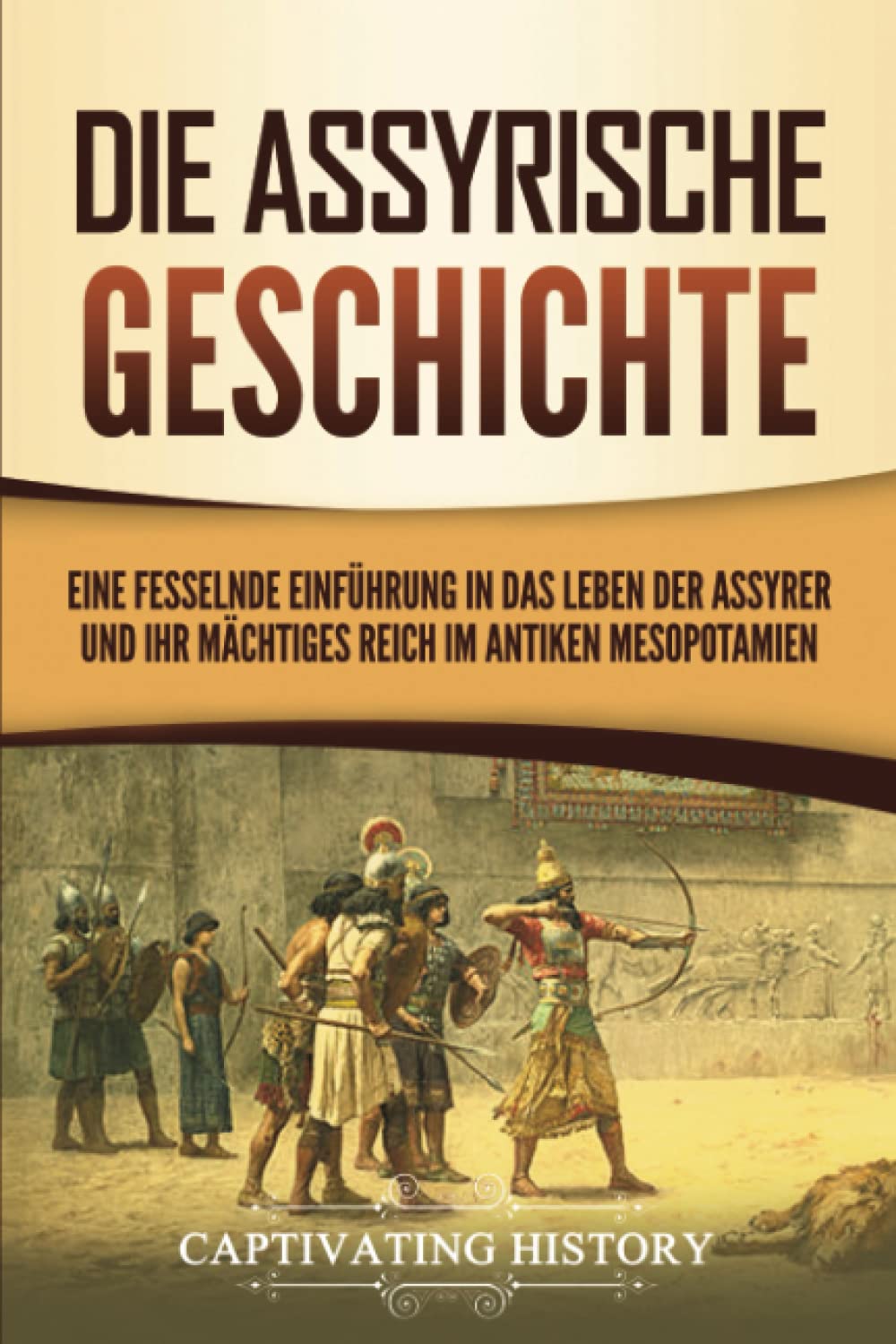Die Assyrische Geschichte: Eine fesselnde Einführung in das Leben der Assyrer und ihr mächtiges Reich im antiken Mesopotamien Education & Training