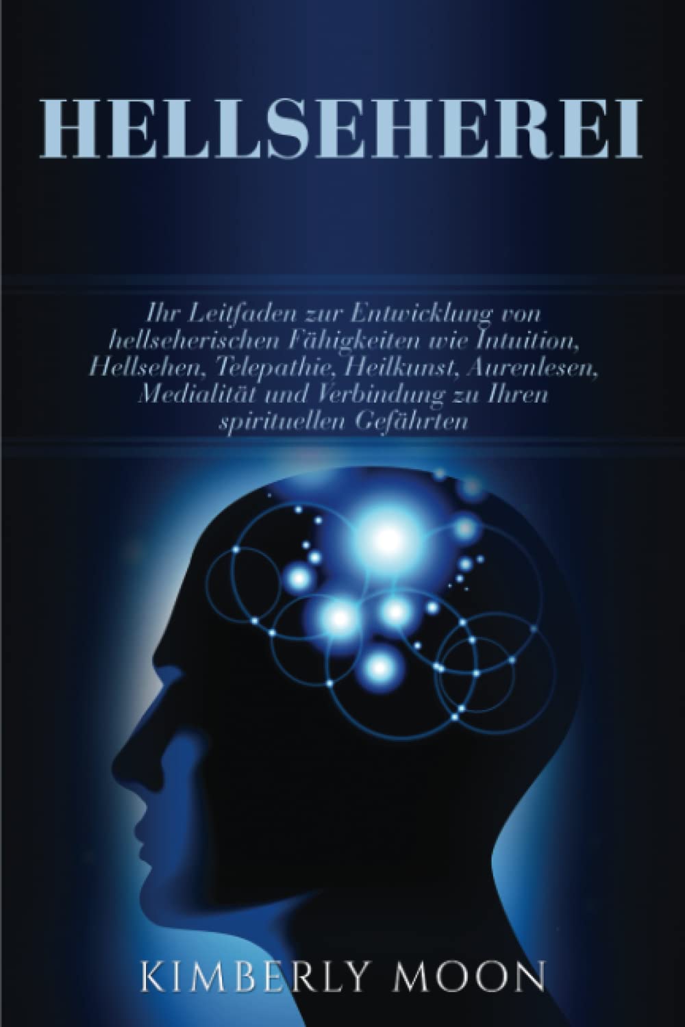 Hellseherei: Ihr Leitfaden zur Entwicklung von hellseherischen Fähigkeiten wie Intuition, Hellsehen, Telepathie, Heilkunst, Aurenlesen, Medialität und Verbindung zu Ihren spirituellen Gefährten Religion & Esotericism
