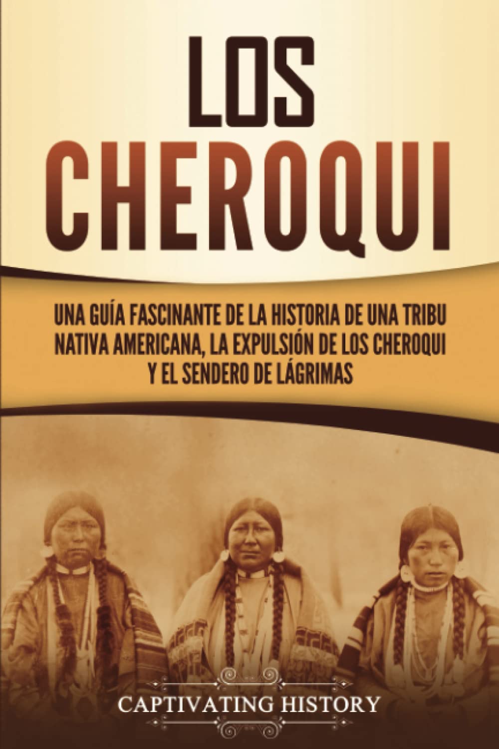 Los Cheroqui: Una guía fascinante de la historia de una tribu nativa americana, la expulsión de los cheroqui y el Sendero de Lágrimas (Pueblos Indígenas) Education & Training
