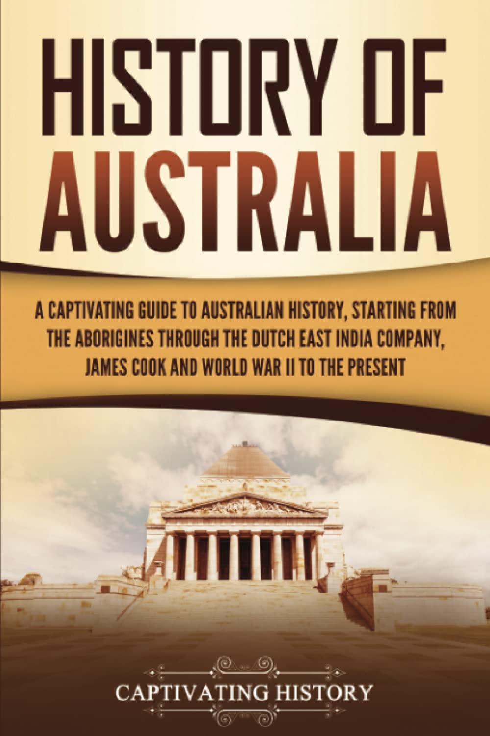 History of Australia: A Captivating Guide to Australian History, Starting from the Aborigines Through the Dutch East India Company, James Cook, and World War II to the Present (Australasia) Education & Training