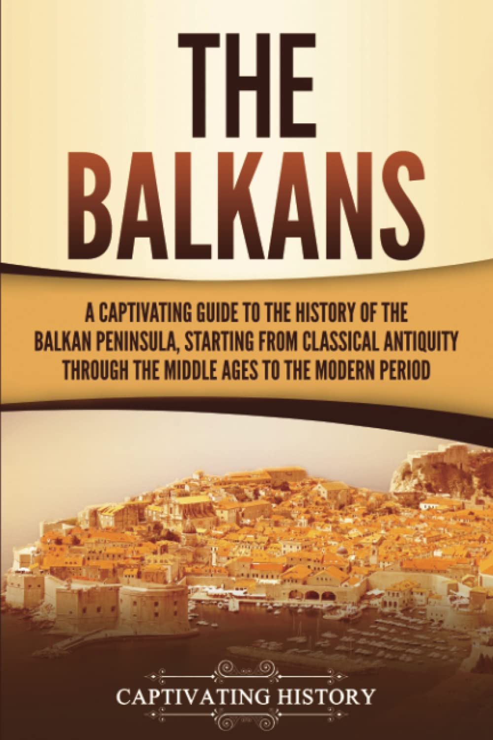 The Balkans: A Captivating Guide to the History of the Balkan Peninsula, Starting from Classical Antiquity through the Middle Ages to the Modern Period (Exploring Europe’s Past) Education & Training