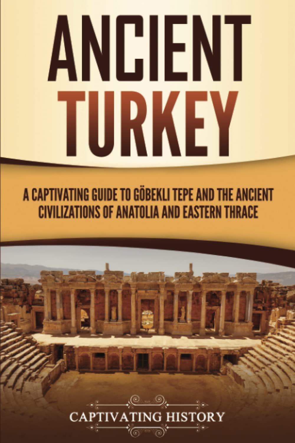 Ancient Turkey: A Captivating Guide to Göbekli Tepe and the Ancient Civilizations of Anatolia and Eastern Thrace (Forgotten Civilizations) Education & Training