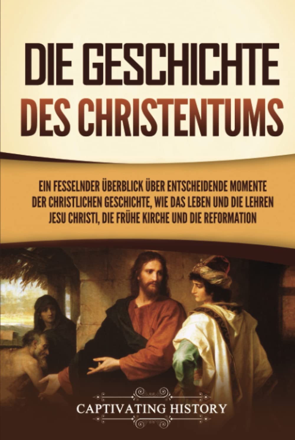 Die Geschichte des Christentums: Ein fesselnder Überblick über entscheidende Momente der christlichen Geschichte, wie das Leben und die Lehren Jesu Christi, die frühe Kirche und die Reformation Education & Training