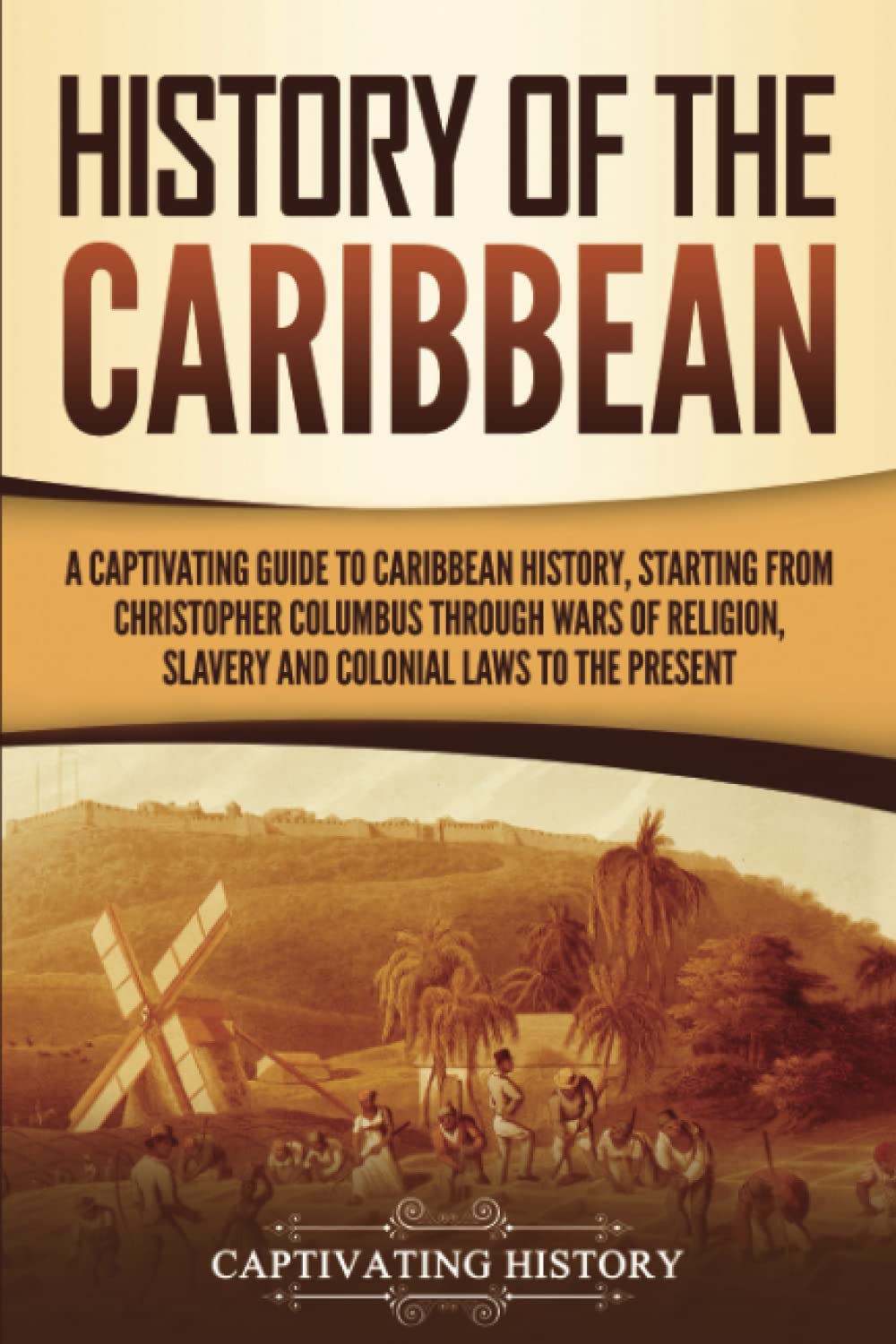 History of the Caribbean: A Captivating Guide to Caribbean History, Starting from Christopher Columbus through the Wars of Religion, Slavery, and ... Present (European Exploration and Settlement) Education & Training