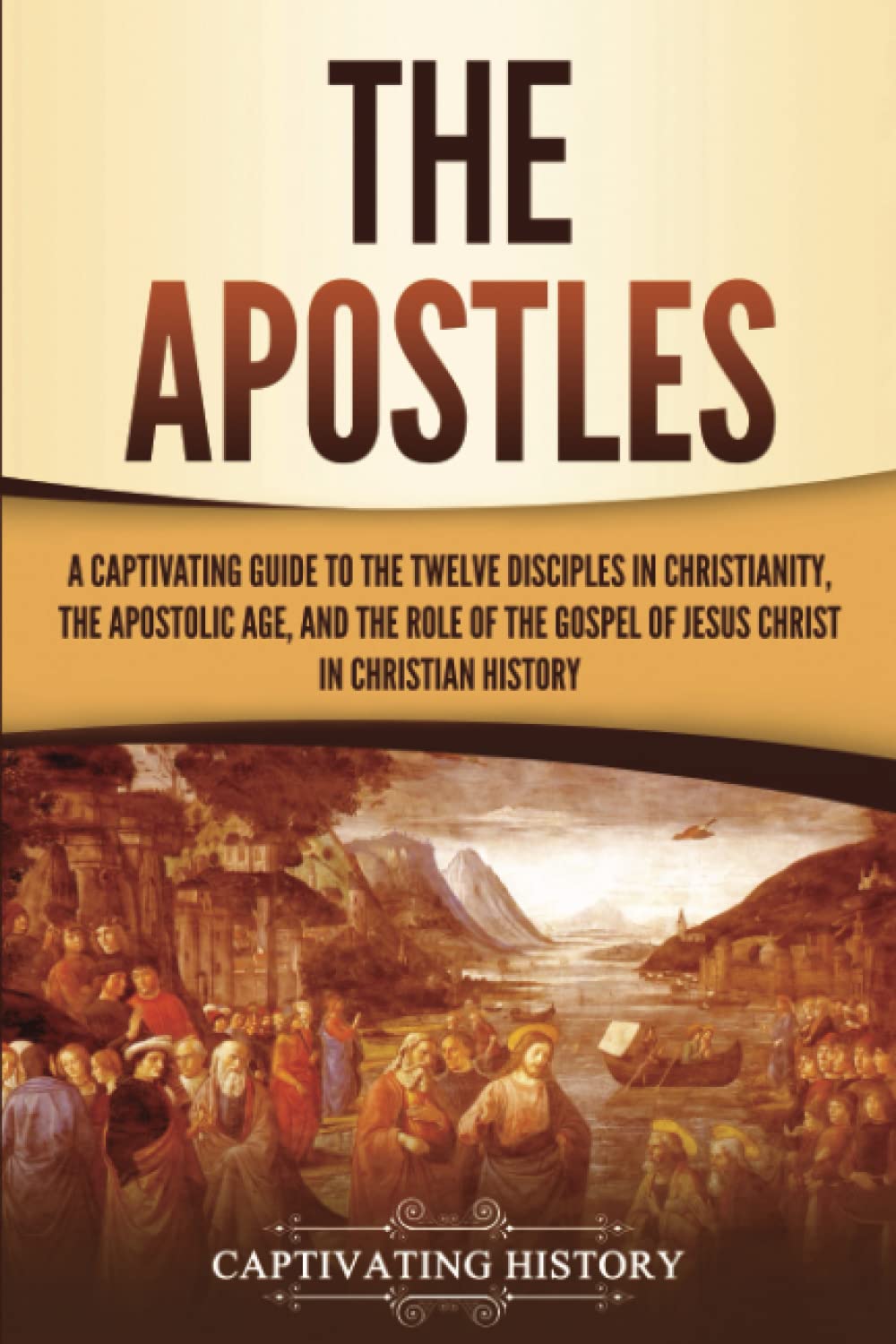 The Apostles: A Captivating Guide to the Twelve Disciples in Christianity, the Apostolic Age, and the Role of the Gospel of Jesus Christ in Christian History (Exploring Christianity) Education & Training