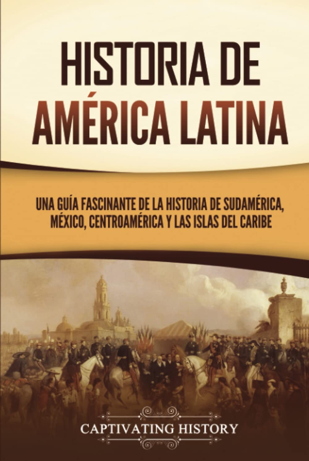 Historia de América Latina: Una guía fascinante de la historia de Sudamérica, México, Centroamérica y las islas del Caribe book