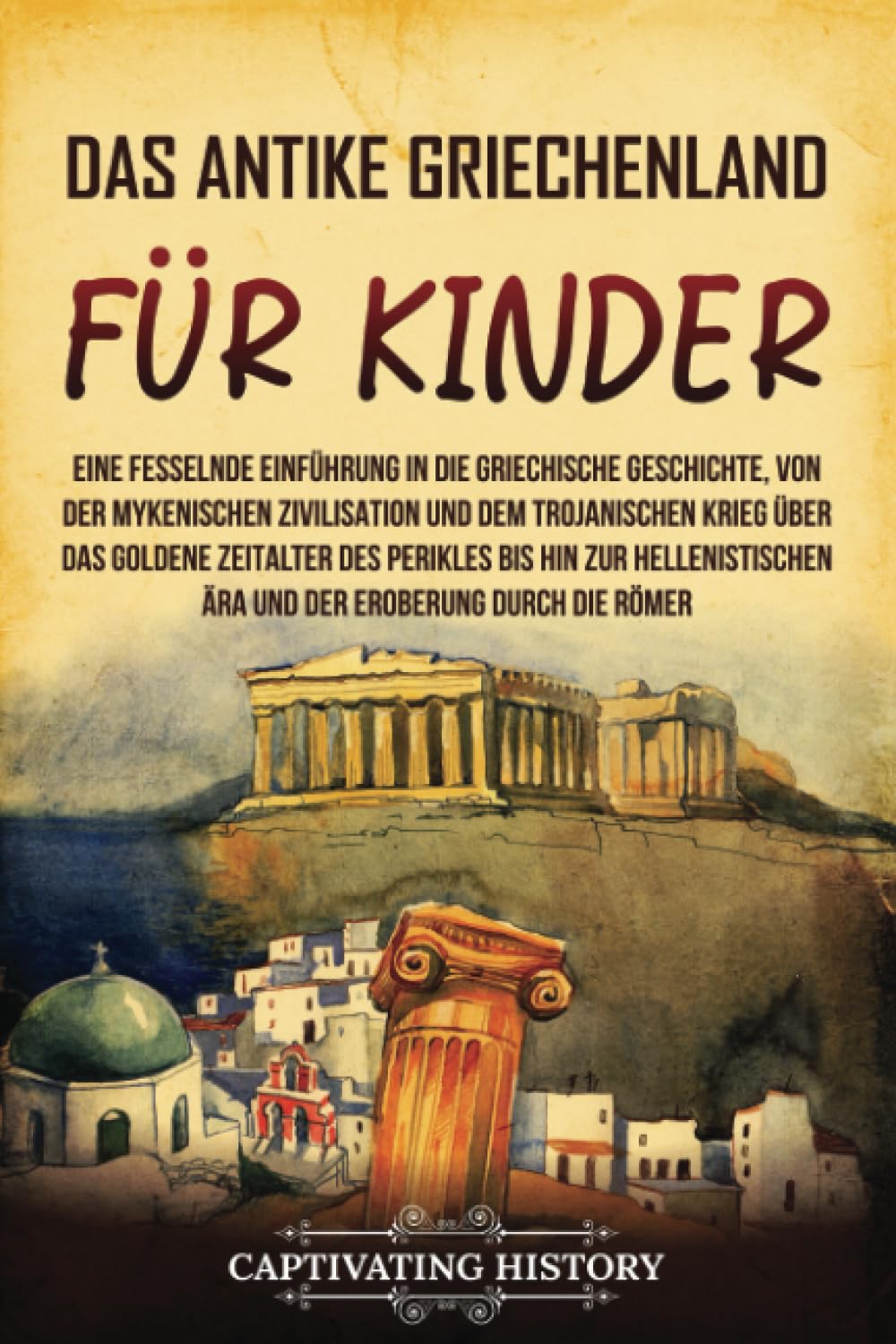 Das antike Griechenland für Kinder: Eine fesselnde Einführung in die griechische Geschichte, von der mykenischen Zivilisation und dem Trojanischen ... des Perikles bis hin (Geschichte für Kinder) Non-fiction