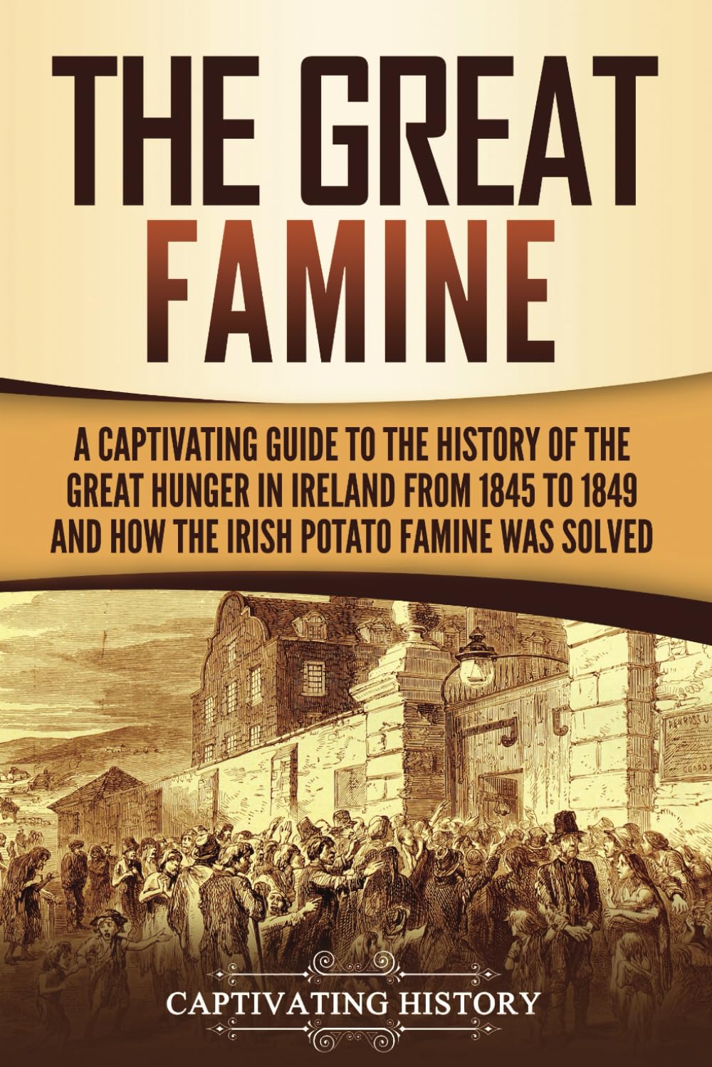 The Great Famine: A Captivating Guide to the History of the Great Hunger in Ireland from 1845 to 1849 and How the Irish Potato Famine Was Solved (Exploring Europe’s Past) Politics & History