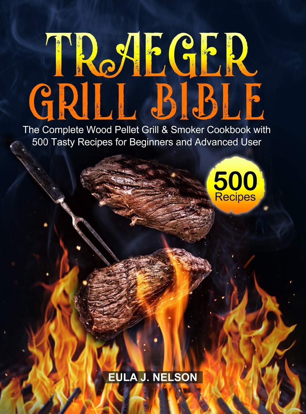 Traeger Grill Bible: The Complete Wood Pellet Grill & Smoker Cookbook with 500 Tasty Recipes for Beginners and Advanced User Leisure, Home & Garden