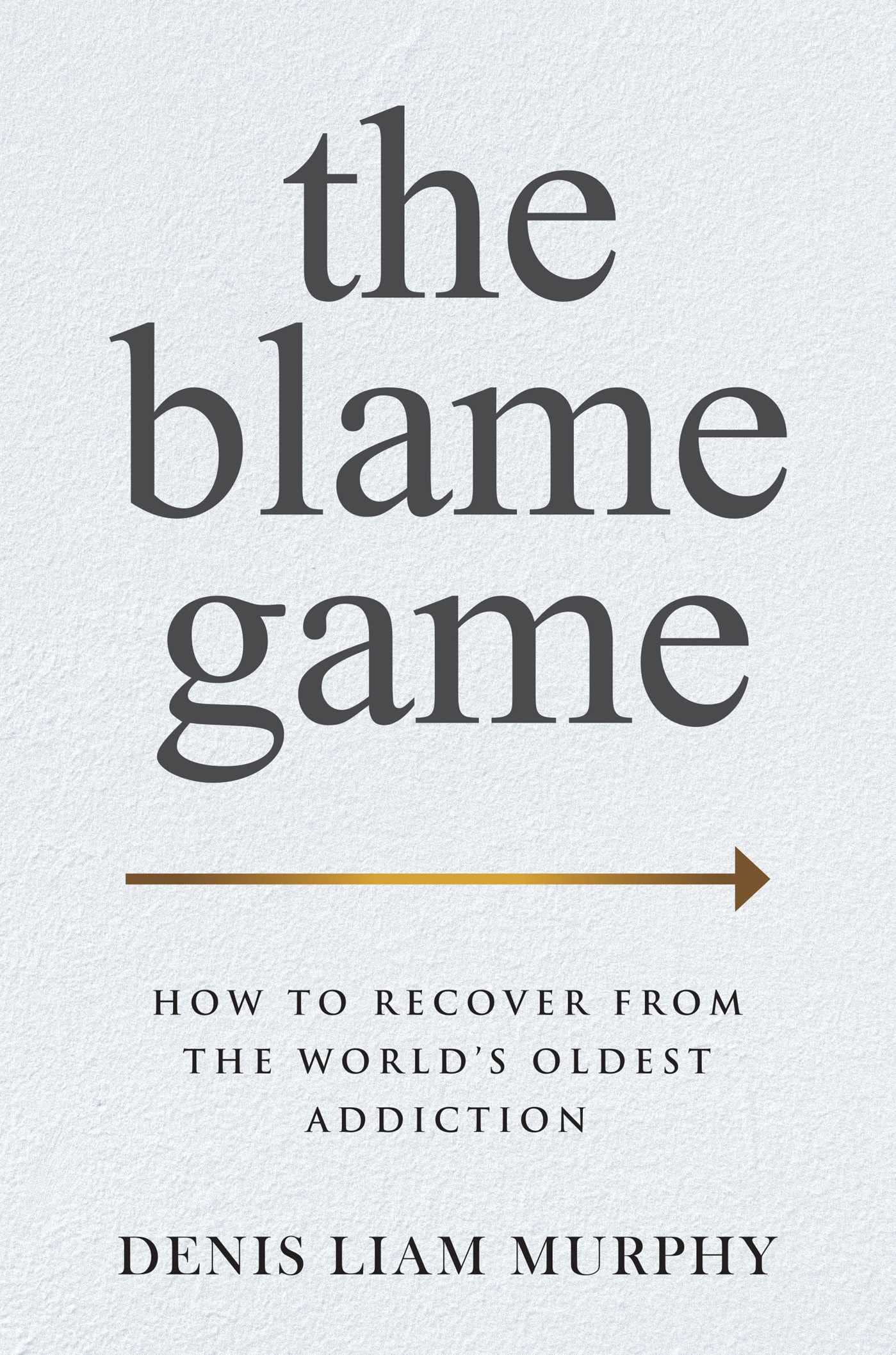 The Blame Game: How to Recover from the World's Oldest Addiction Philosophy