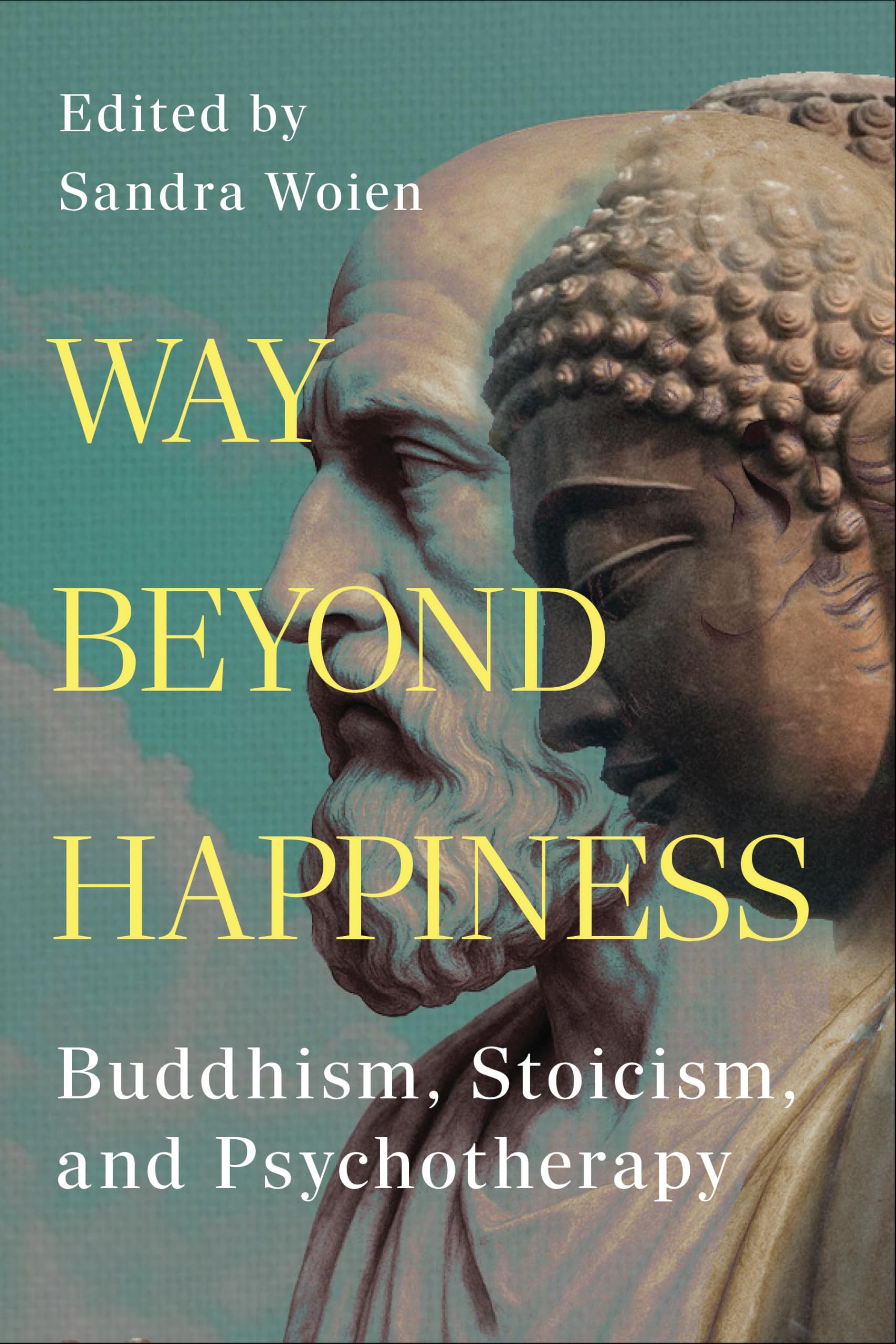 Way Beyond Happiness: Buddhism, Stoicism, & Psychotherapy Philosophy