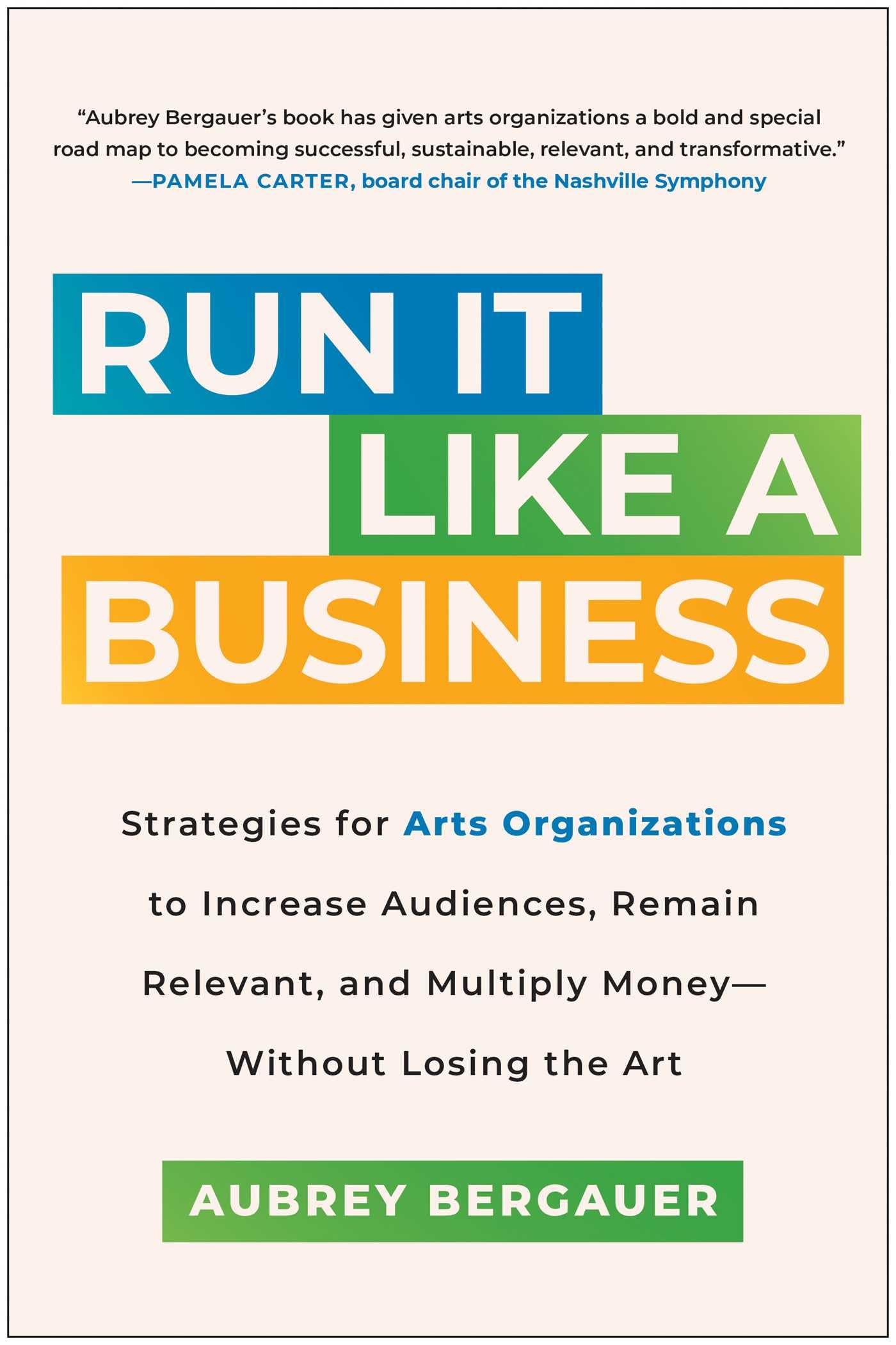 Run It Like a Business: Strategies for Arts Organizations to Increase Audiences, Remain Relevant, and Multiply Money--Without Losing the Art Media & Communication