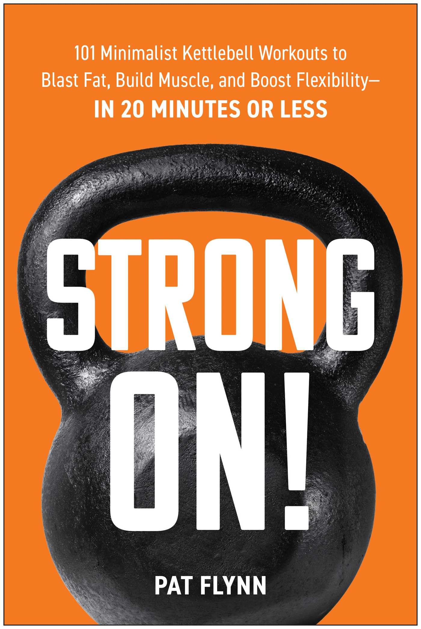 Strong ON!: 101 Minimalist Kettlebell Workouts to Blast Fat, Build Muscle, and Boost Flexibility―in 20 Minutes or Less Medicine
