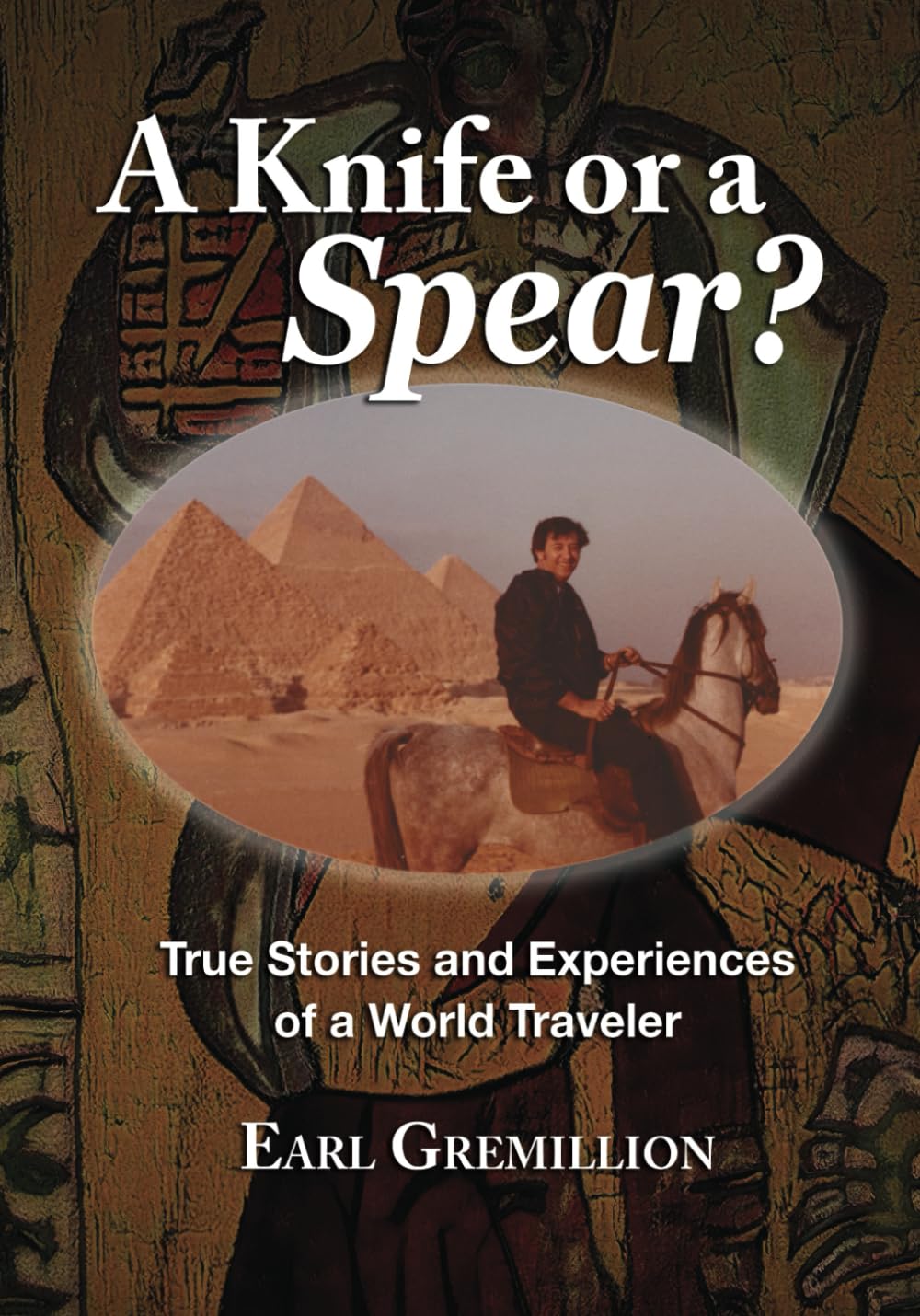 A Knife or a Spear?: True Stories and Experiences of a World Traveler Politics & Society