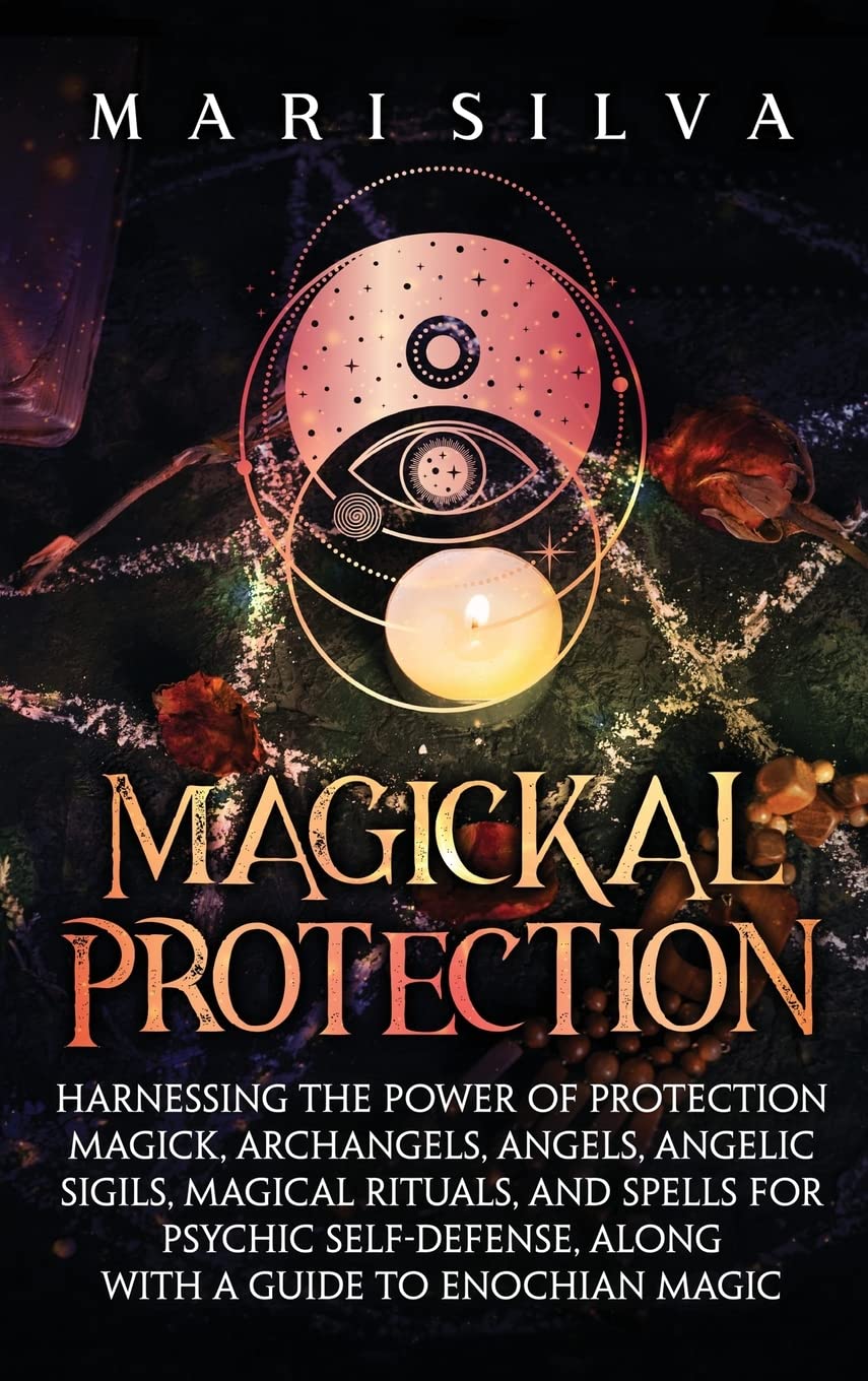 Magickal Protection: Harnessing the Power of Protection Magick, Archangels, Angels, Angelic Sigils, Magical Rituals, and Spells for Psychic Self-Defense, along with a Guide to Enochian Magic Religion & Esotericism