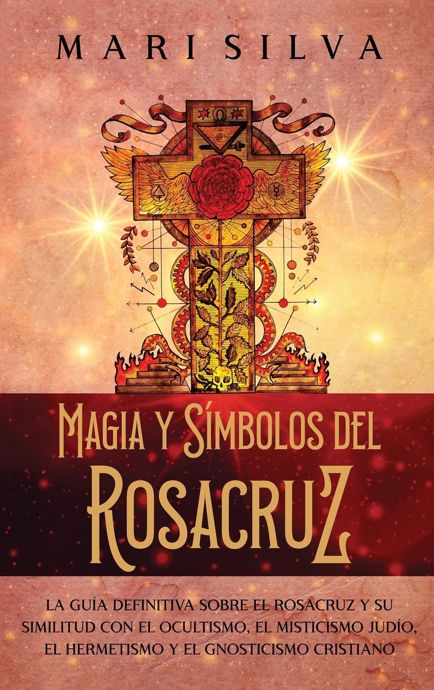 Magia y símbolos del Rosacruz: La guía definitiva sobre el Rosacruz y su similitud con el ocultismo, el misticismo judío, el hermetismo y el gnosticismo cristiano Religion & Esotericism