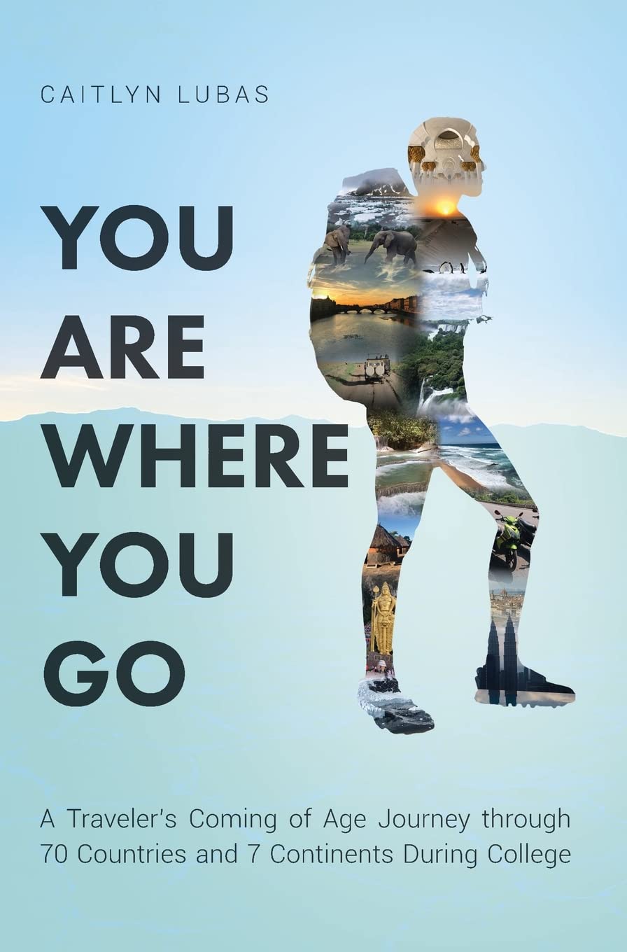 You Are Where You Go: A Traveler's Coming of Age Journey Through 70 Countries and 7 Continents During College book