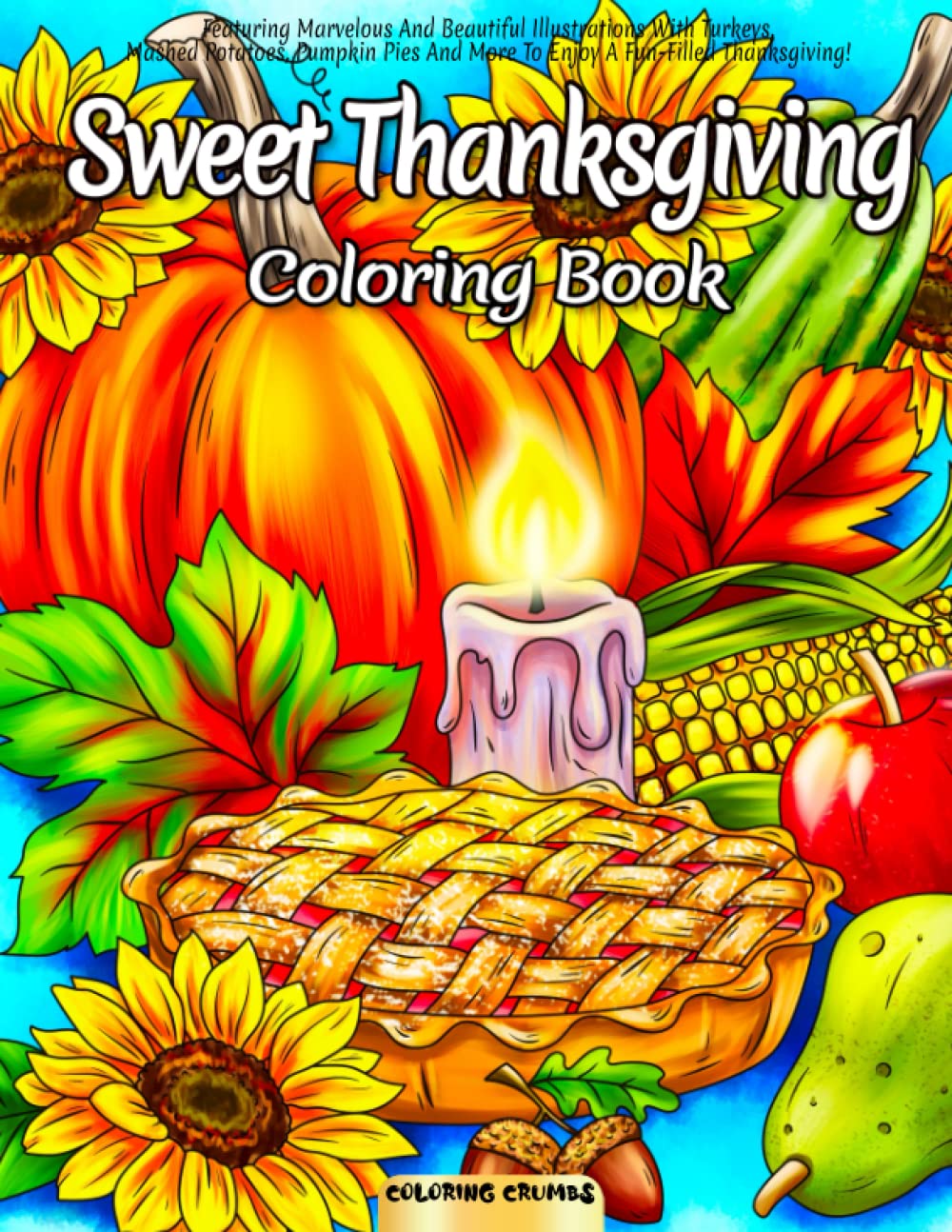 Sweet Thanksgiving Coloring Book: Featuring Marvelous And Beautiful Illustrations With Turkeys, Mashed Potatoes, Pumpkin Pies And More To Enjoy A Fun-Filled Thanksgiving! Hobbies & Crafts