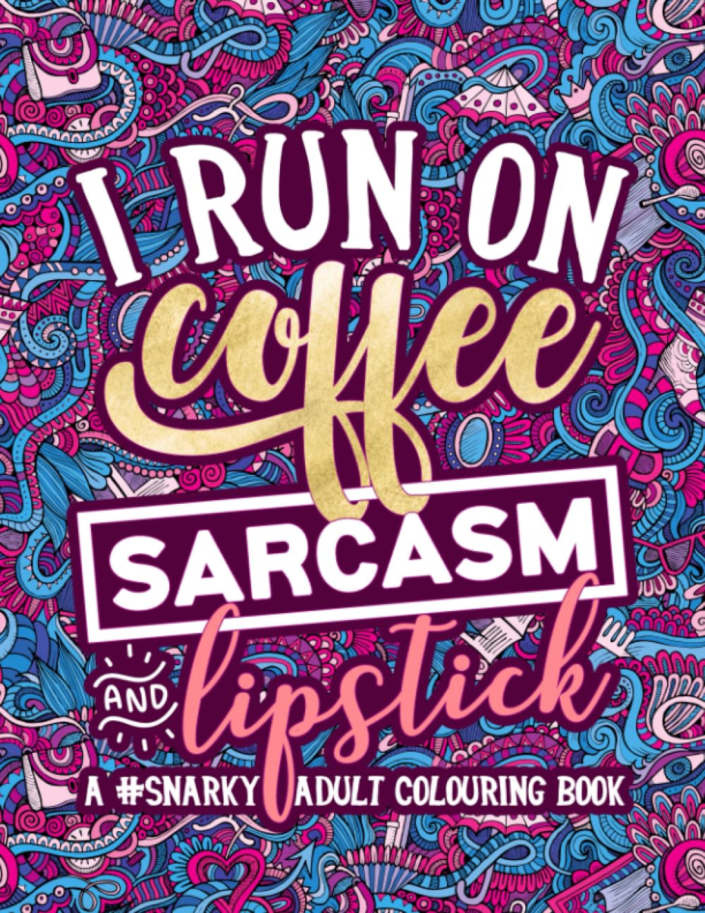 A Snarky Adult Colouring Book: I Run on Coffee, Sarcasm & Lipstick Hobbies & Crafts