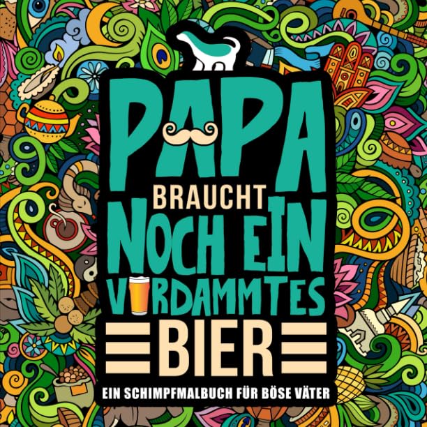 Papa braucht noch ein verdammtes Bier: Ein Schimpfmalbuch für böse Väter Humour & Satire