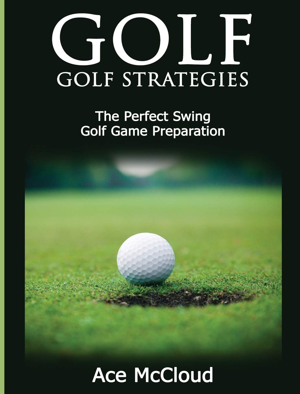 Golf: Golf Strategies: The Perfect Swing: Golf Game Preparation (Best Strategies Exercises Nutrition & Training) Health, Nutrition & Fitness