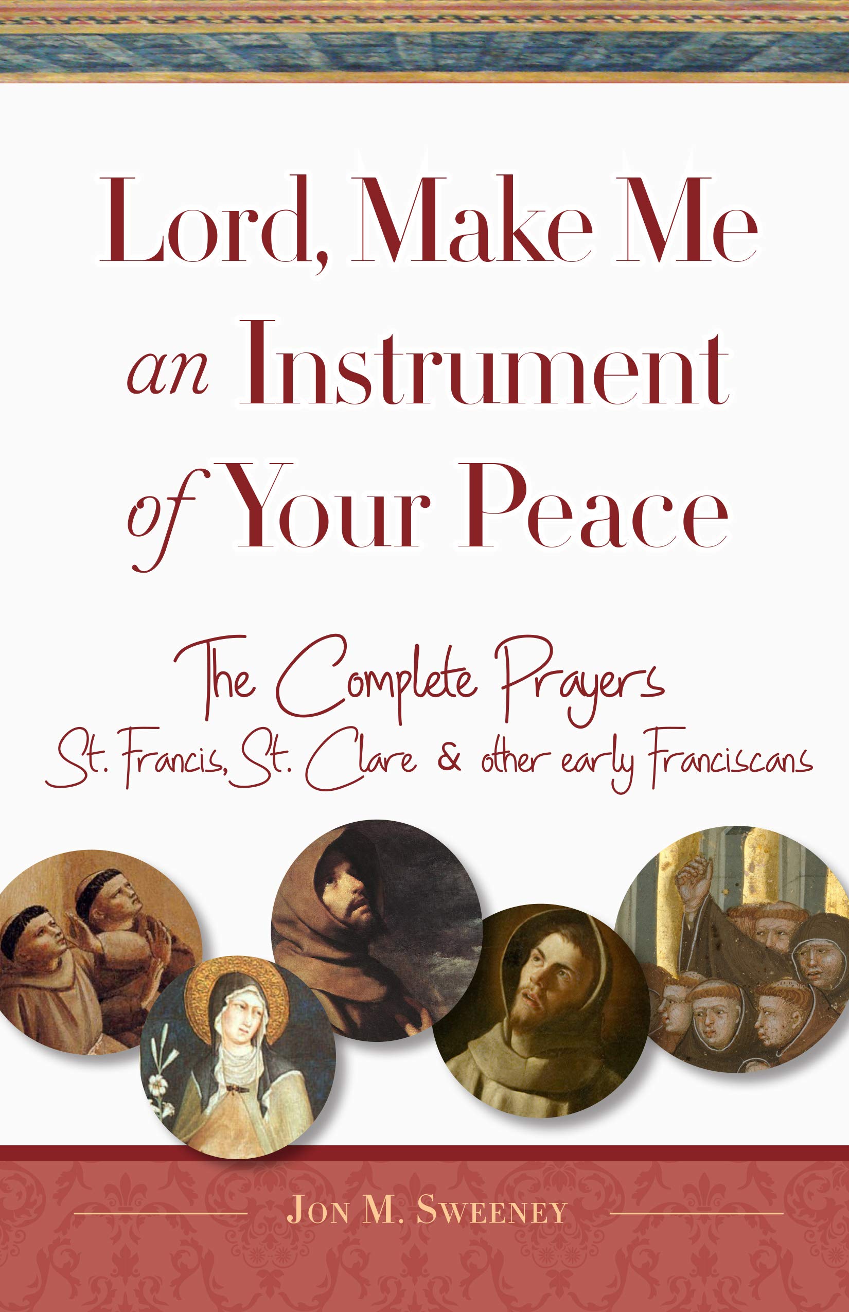 Lord, Make Me an Instrument of Your Peace: The Complete Prayers of St. Francis and St. Clare, with Selections from Brother Juniper, St. Anthony of ... & other early Franciscans (San Damiano Books) Social Sciences