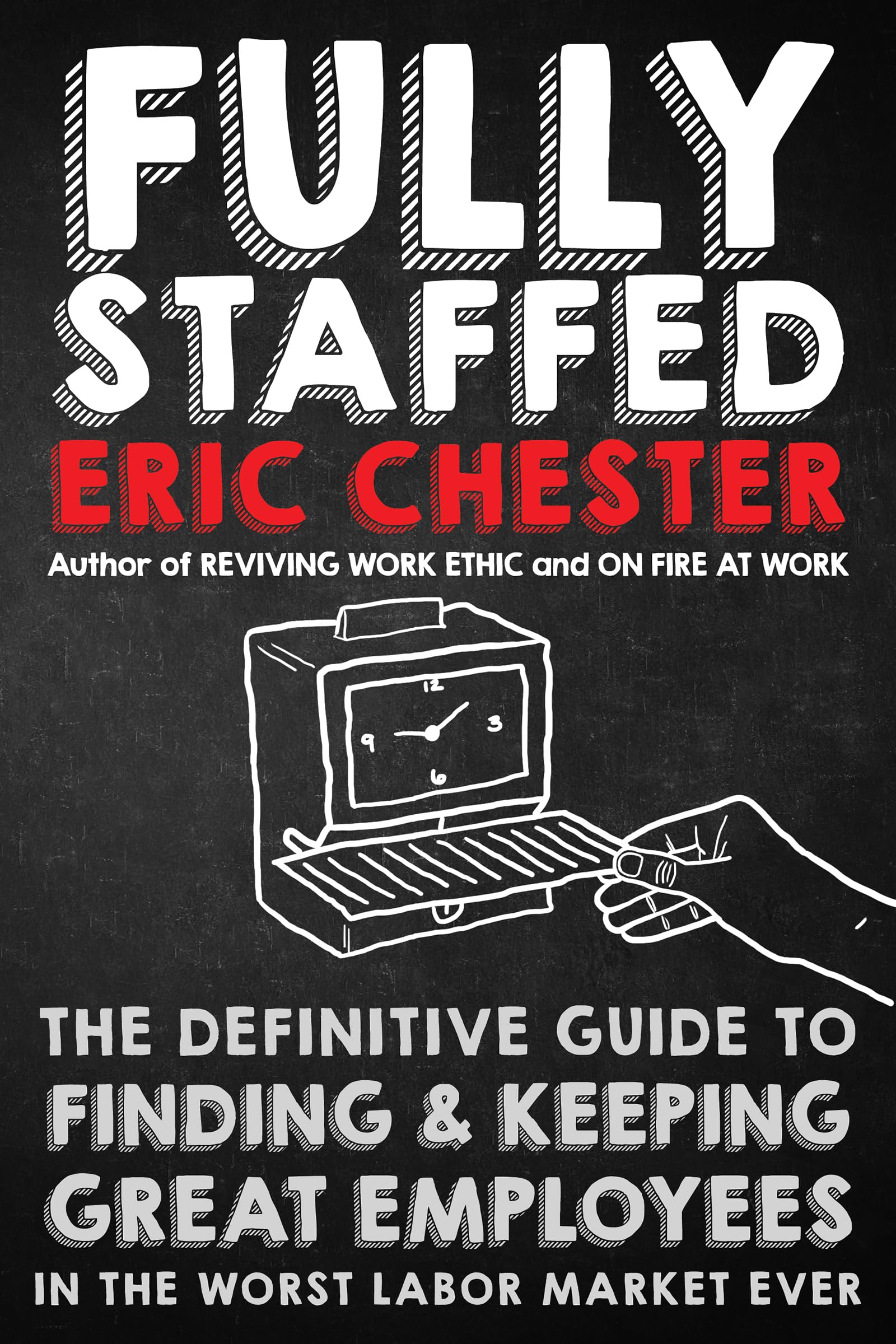 Fully Staffed: The Definitive Guide to Finding & Keeping Great Employees in the Worst Labor Market Ever Business, Finance & Career