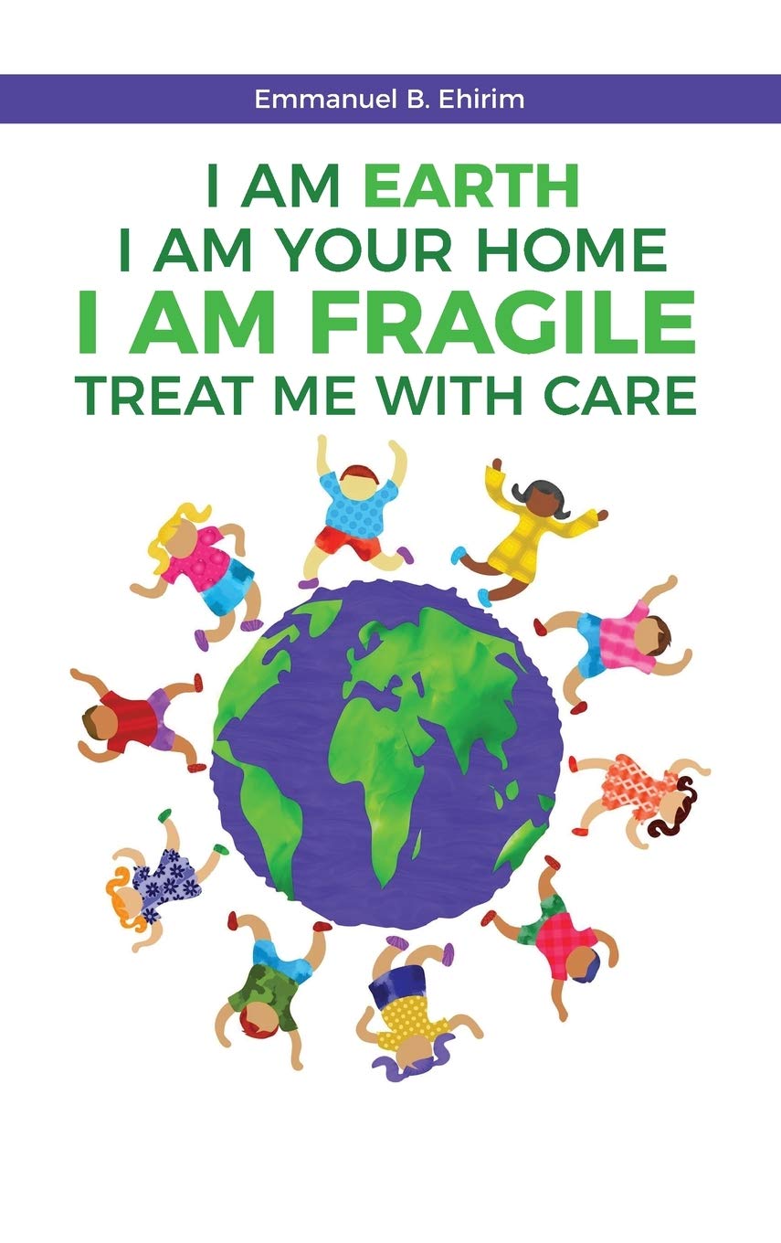 I am Earth I am Your Home I am Fragile: Treat Me With Care: The awareness of the problems caused by humans, and practical solutions to care for distre Non-fiction