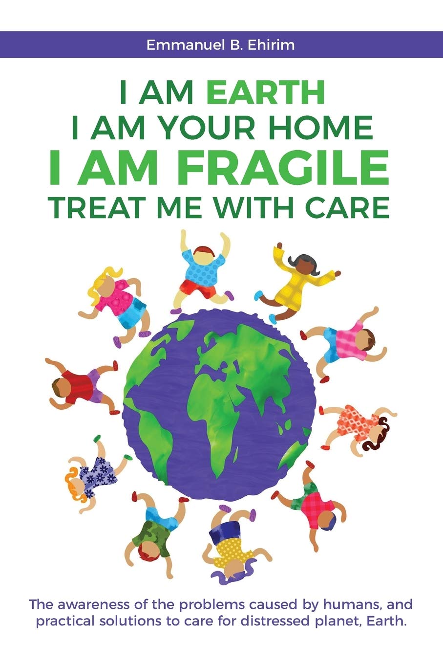 I am Earth I am Your Home I am Fragile: Treat Me With Care: The awareness of the problems caused by humans, and practical solutions to care for distressed planet, Earth. Non-fiction