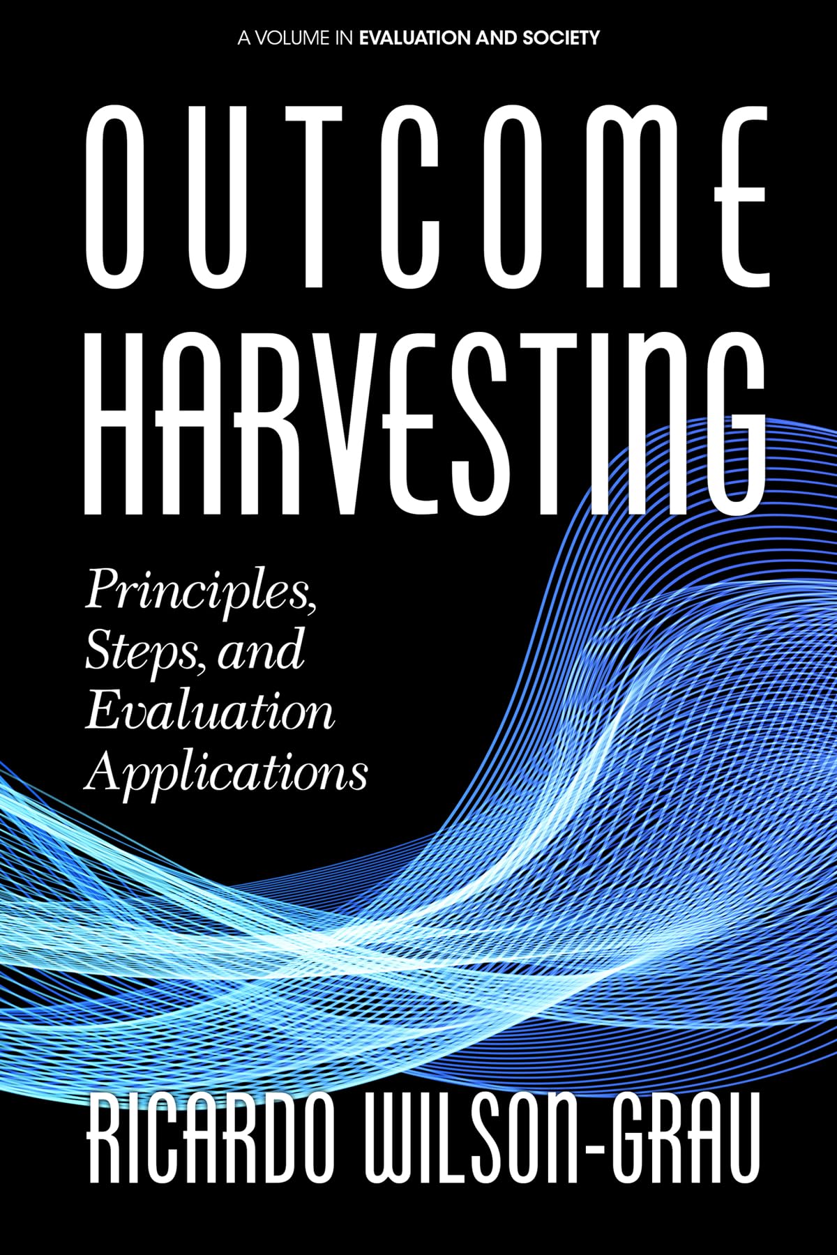 Outcome Harvesting: Principles, Steps, and Evaluation Applications (Evaluation and Society) Law