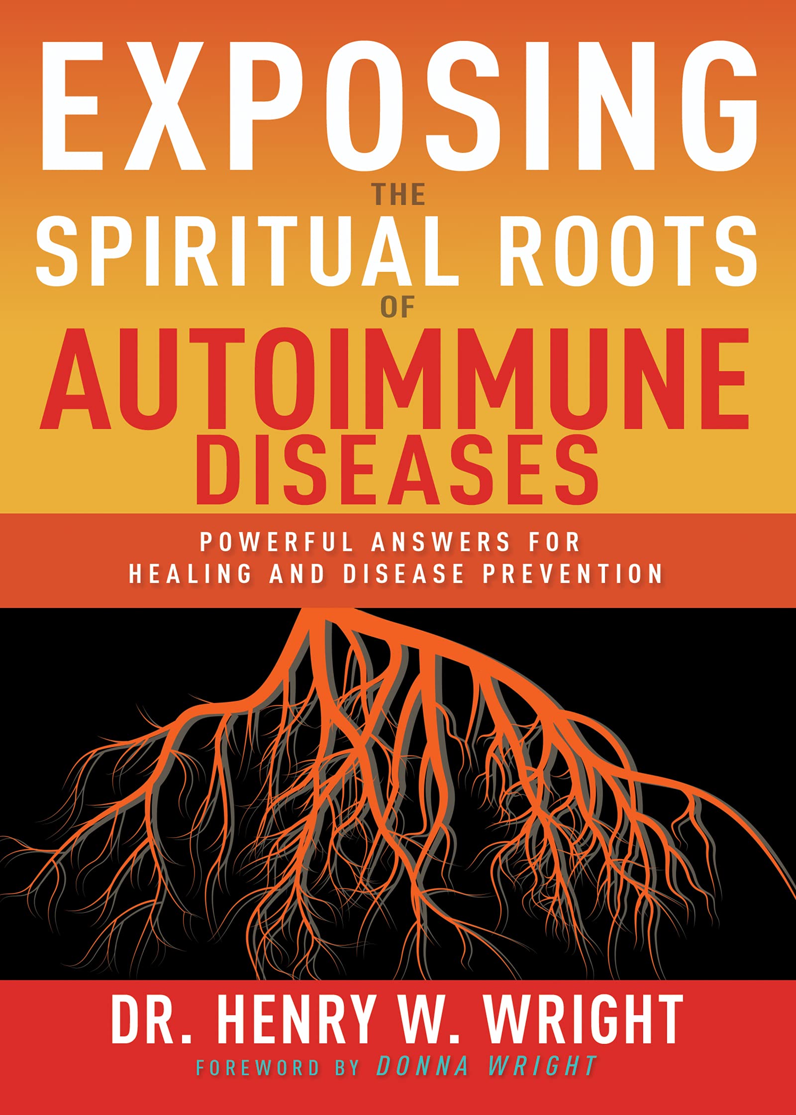 Exposing the Spiritual Roots of Autoimmune Diseases: Powerful Answers for Healing and Disease Prevention Medicine