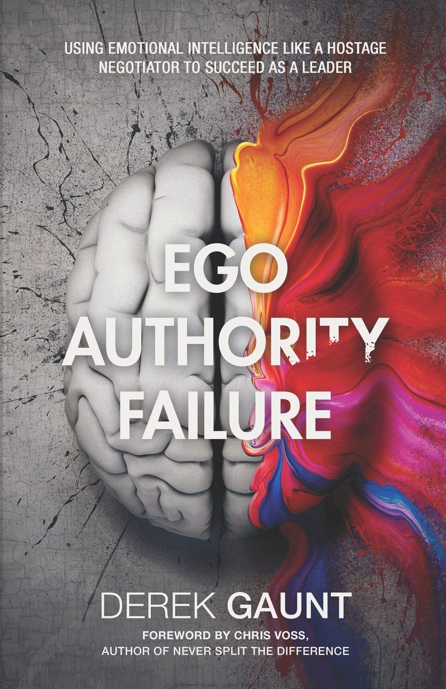 Ego, Authority, Failure: Using Emotional Intelligence Like a Hostage Negotiator to Succeed as a Leader Business, Finance & Career