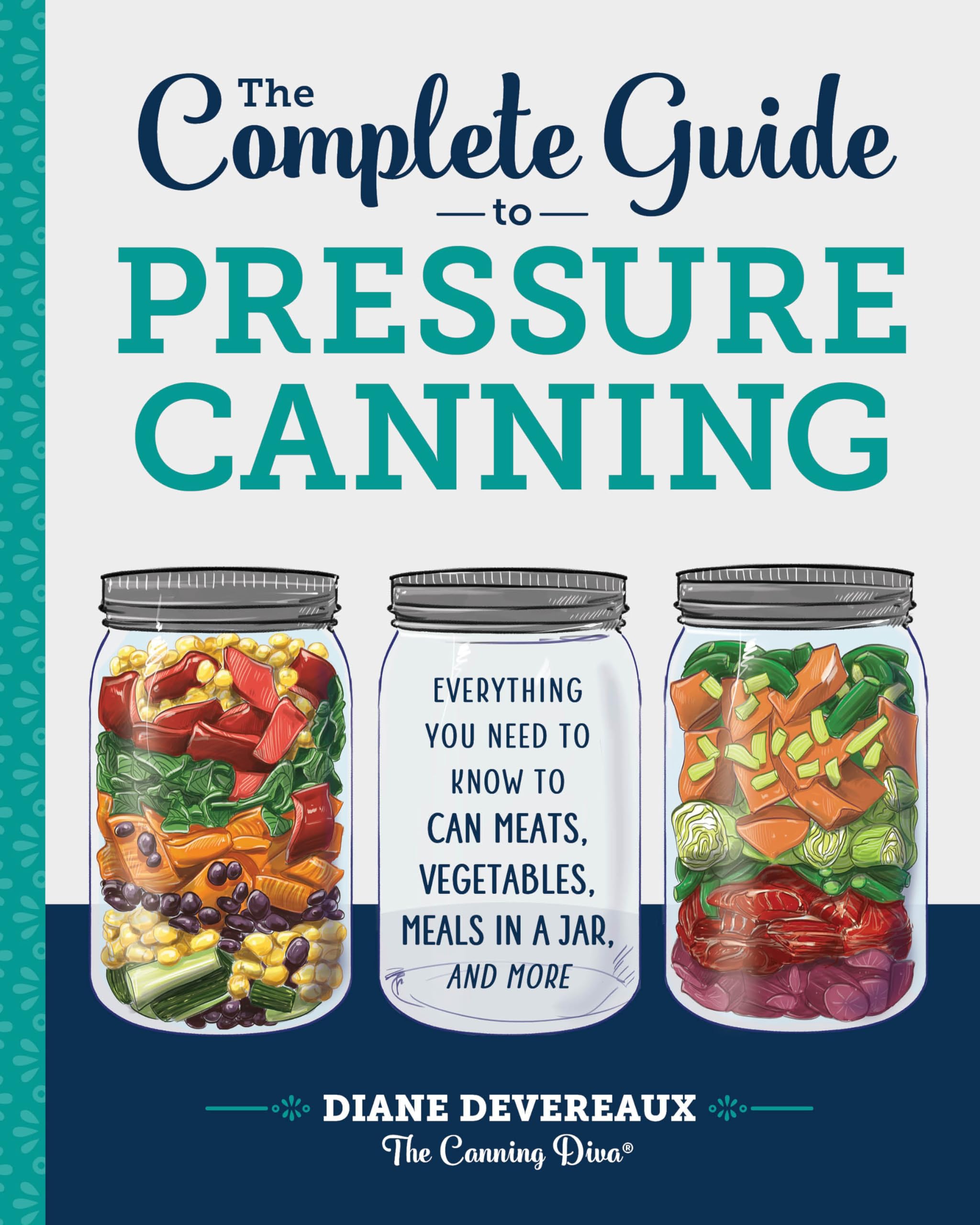 The Complete Guide to Pressure Canning: Everything You Need to Know to Can Meats, Vegetables, Meals in a Jar, and More Leisure, Home & Garden