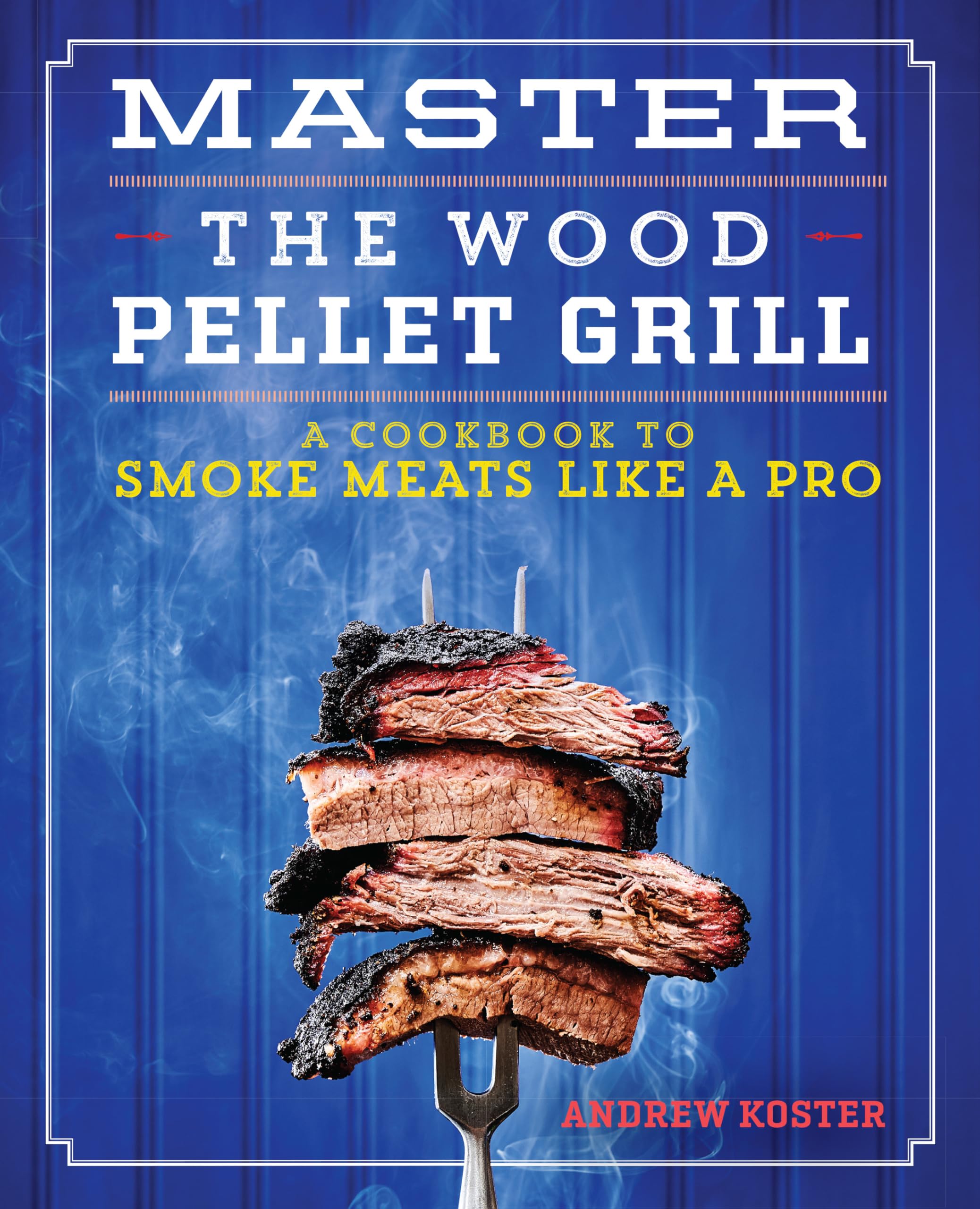 Master the Wood Pellet Grill: A Cookbook to Smoke Meats Like a Pro book
