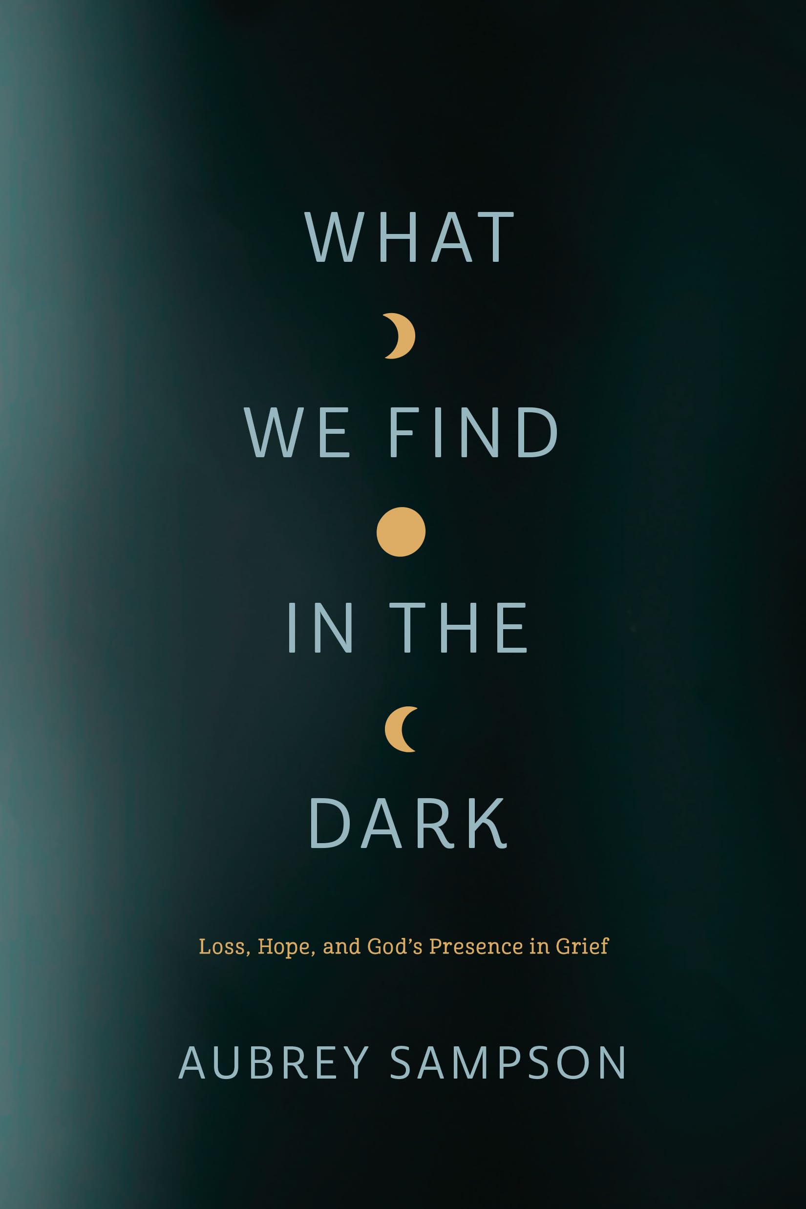 What We Find in the Dark: Loss, Hope and God’s Presence in Grief Death & Mourning