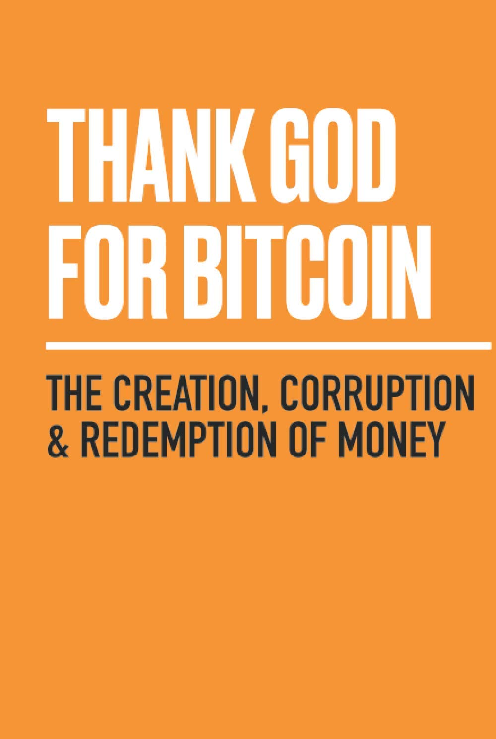 Thank God for Bitcoin: The Creation, Corruption and Redemption of Money Business, Finance & Career