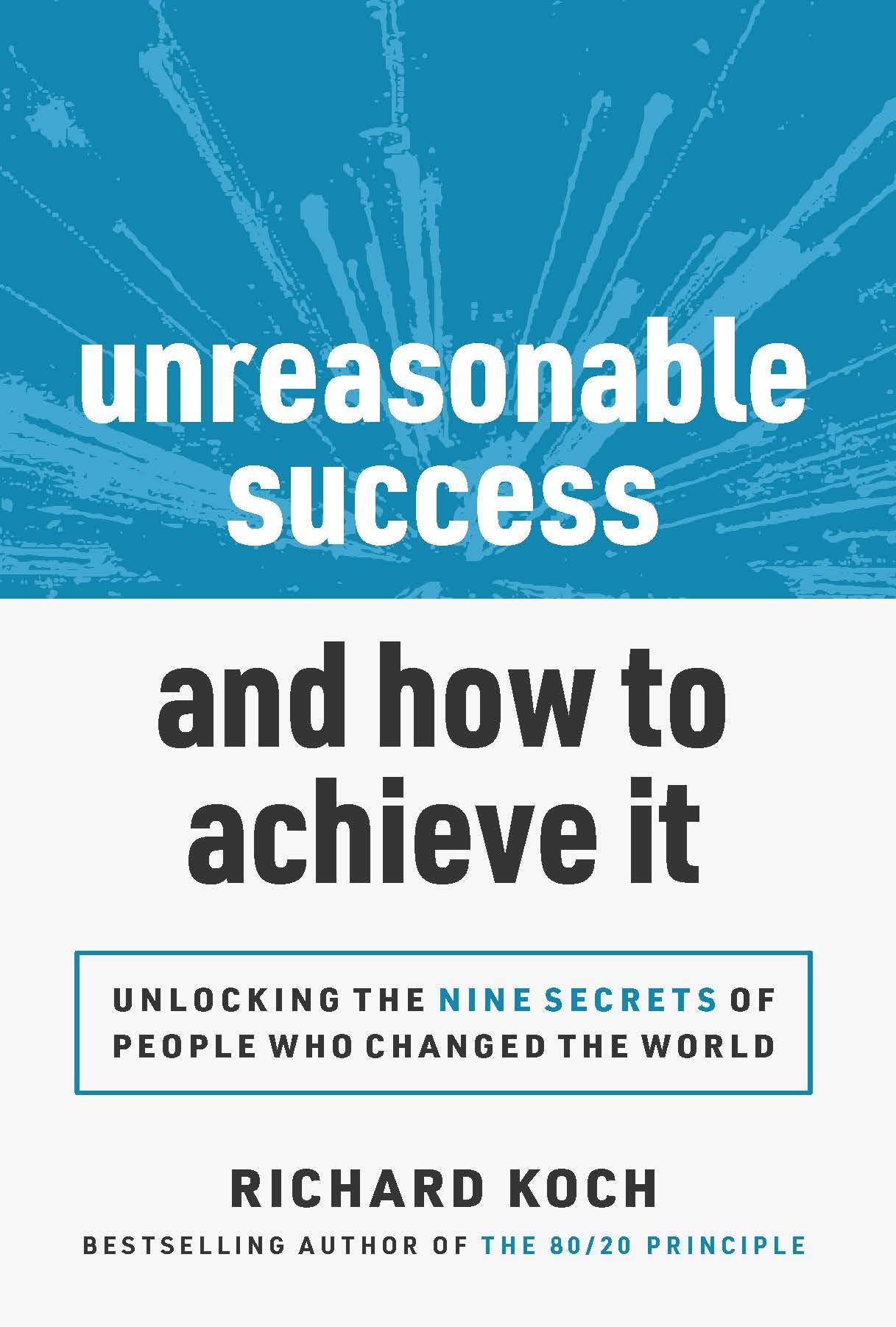 Unreasonable Success and How to Achieve It: Unlocking the Nine Secrets of People Who Changed the World Business, Finance & Career