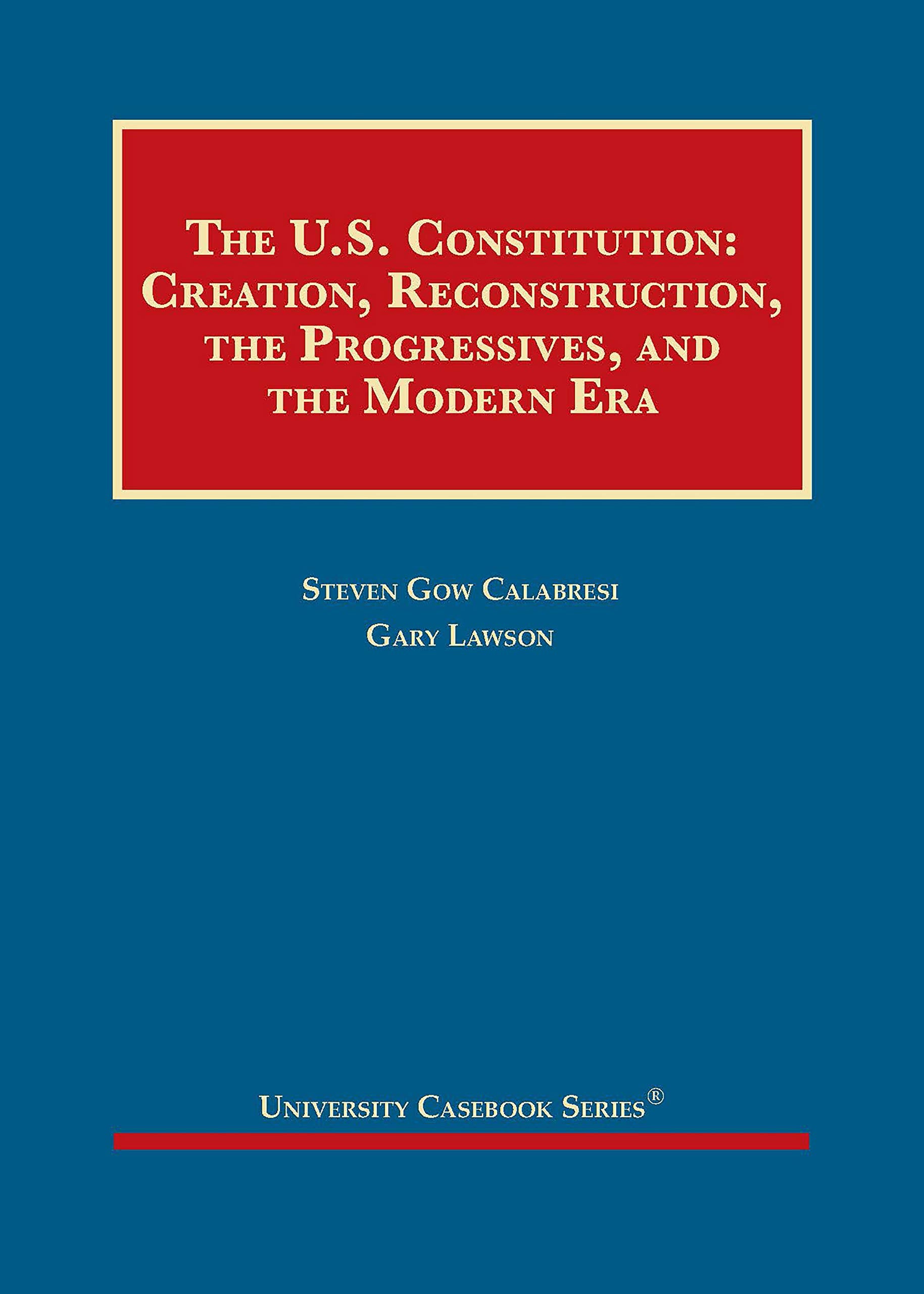 The United States Constitution: Creation, Reconstruction, the Progressives, and the Modern Era (University Casebook Series) Law