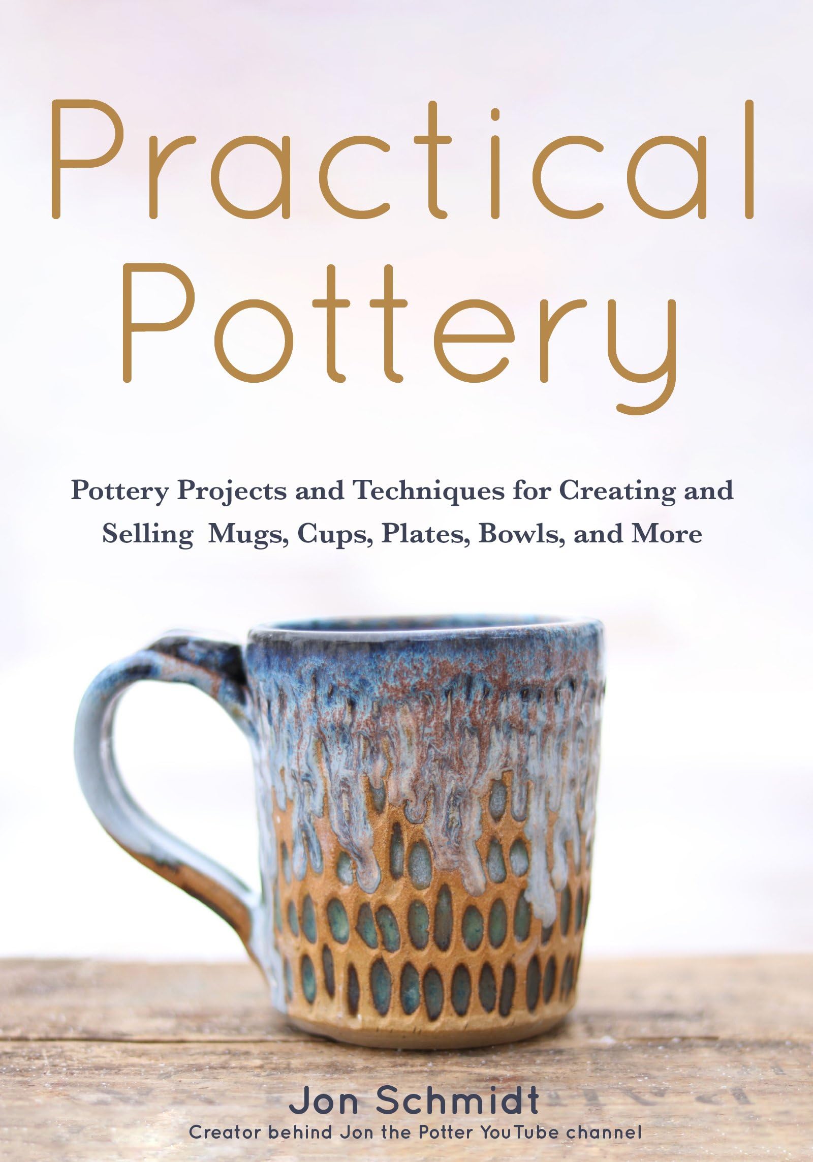 Practical Pottery: 40 Pottery Projects for Creating and Selling Mugs, Cups, Plates, Bowls, and More (Pottery & Ceramics Sculpting Techniques) Business, Finance & Career
