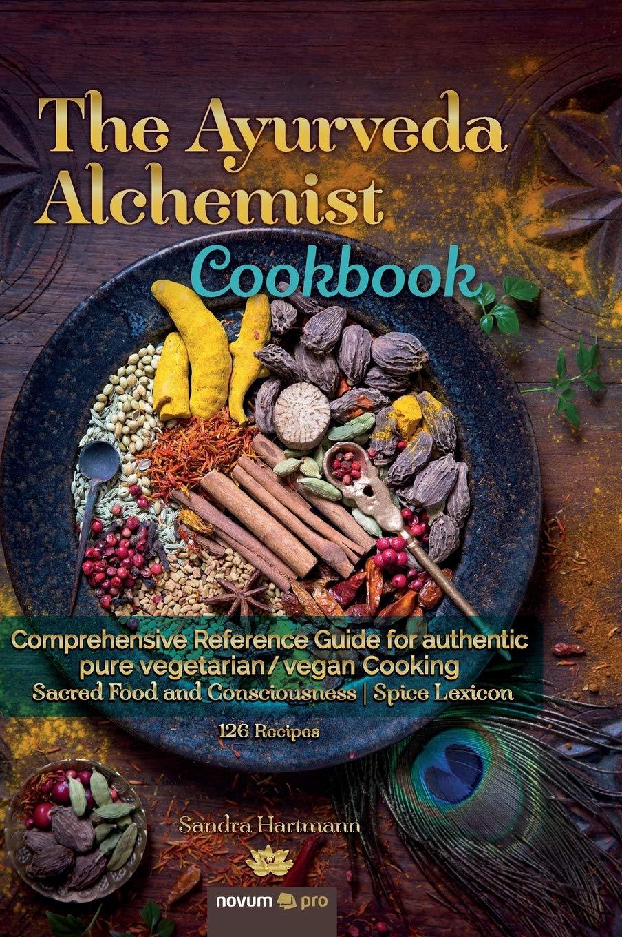 The Ayurveda Alchemist Cookbook: Comprehensive Reference Guide for authentic pure vegetarian/vegan Cooking Sacred Food and Consciousness | Spice Lexicon Leisure, Home & Garden
