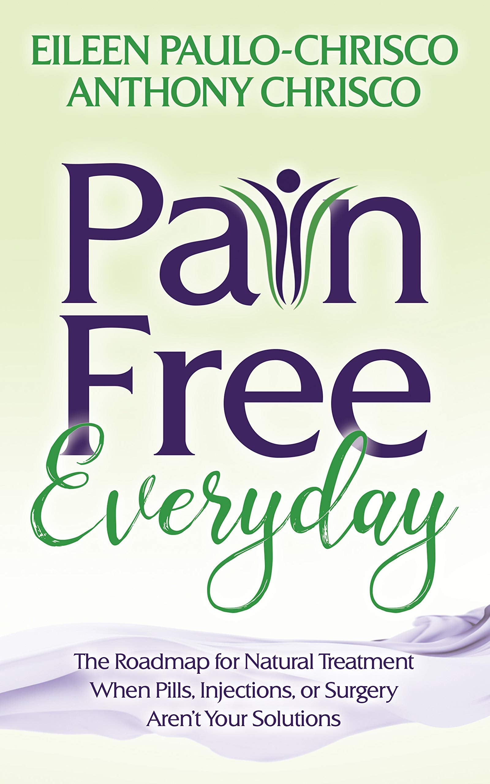 Pain Free Everyday: The Roadmap for Natural Treatment When Pills, Injections, or Surgery Aren't Your Solutions Medicine