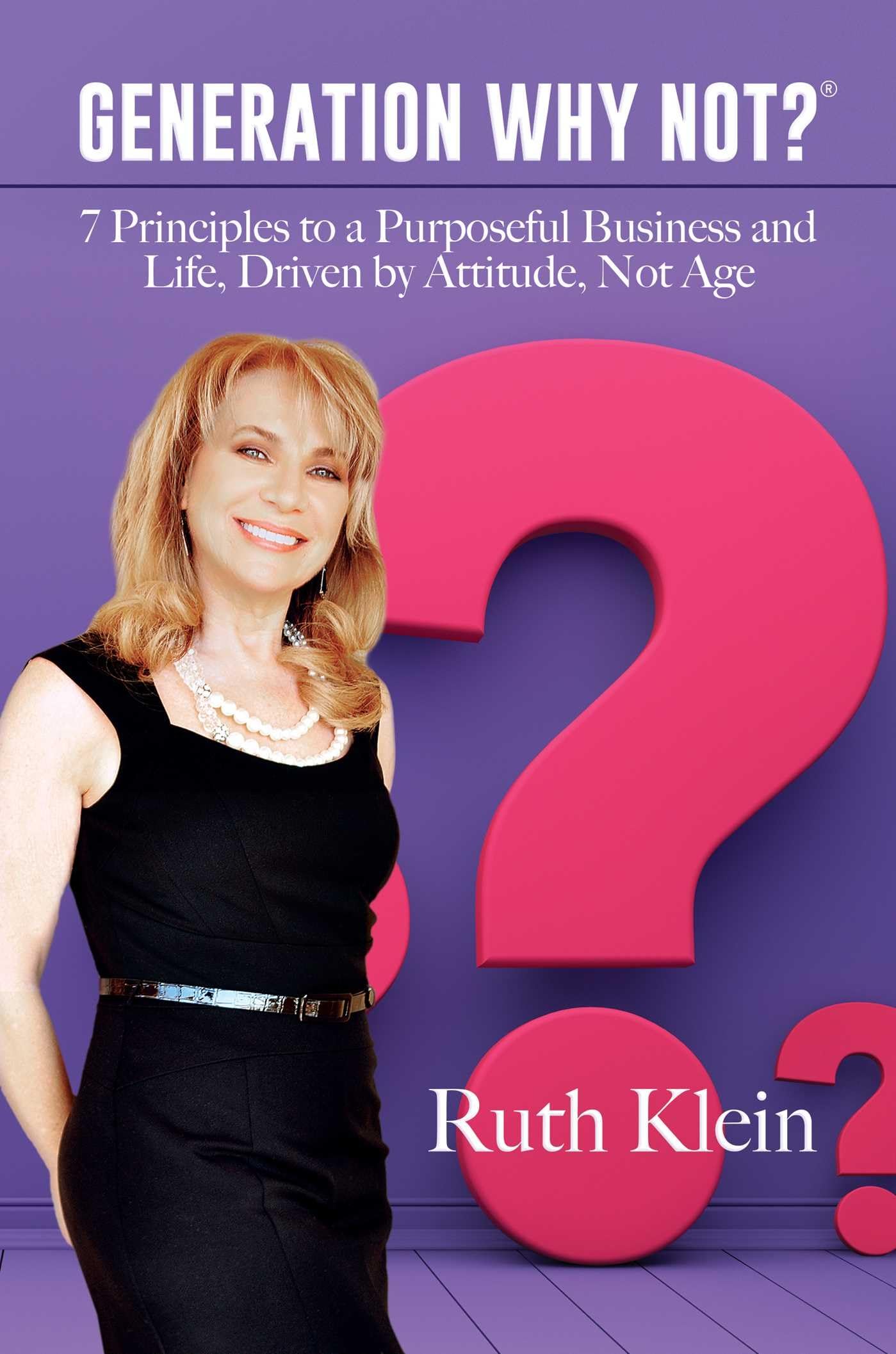 Generation Why Not?(r): 7 Principles to a Purposeful Business and Life, Driven by Attitude, Not Age Business, Finance & Career