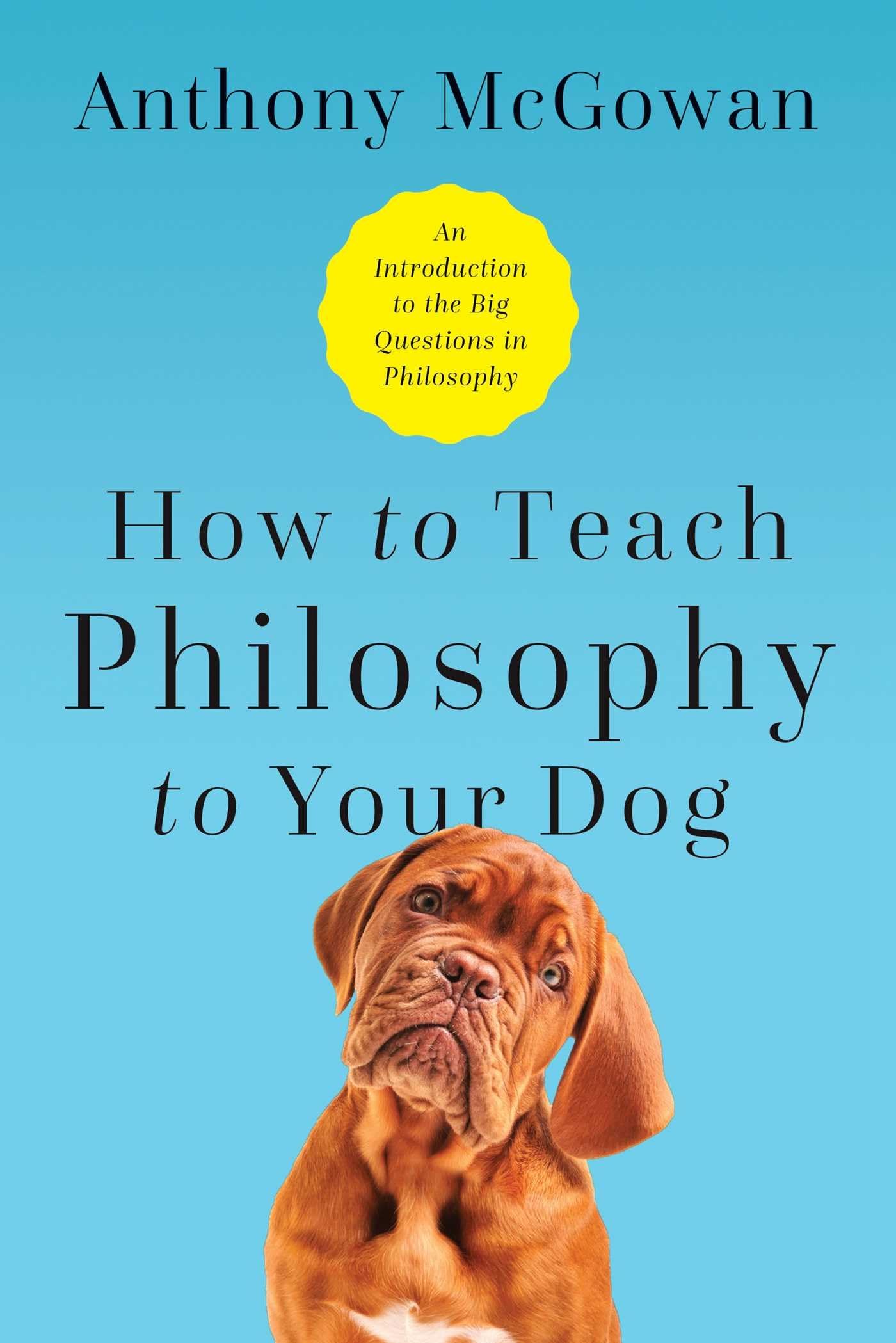 How to Teach Philosophy to Your Dog: Exploring the Big Questions in Life Philosophy