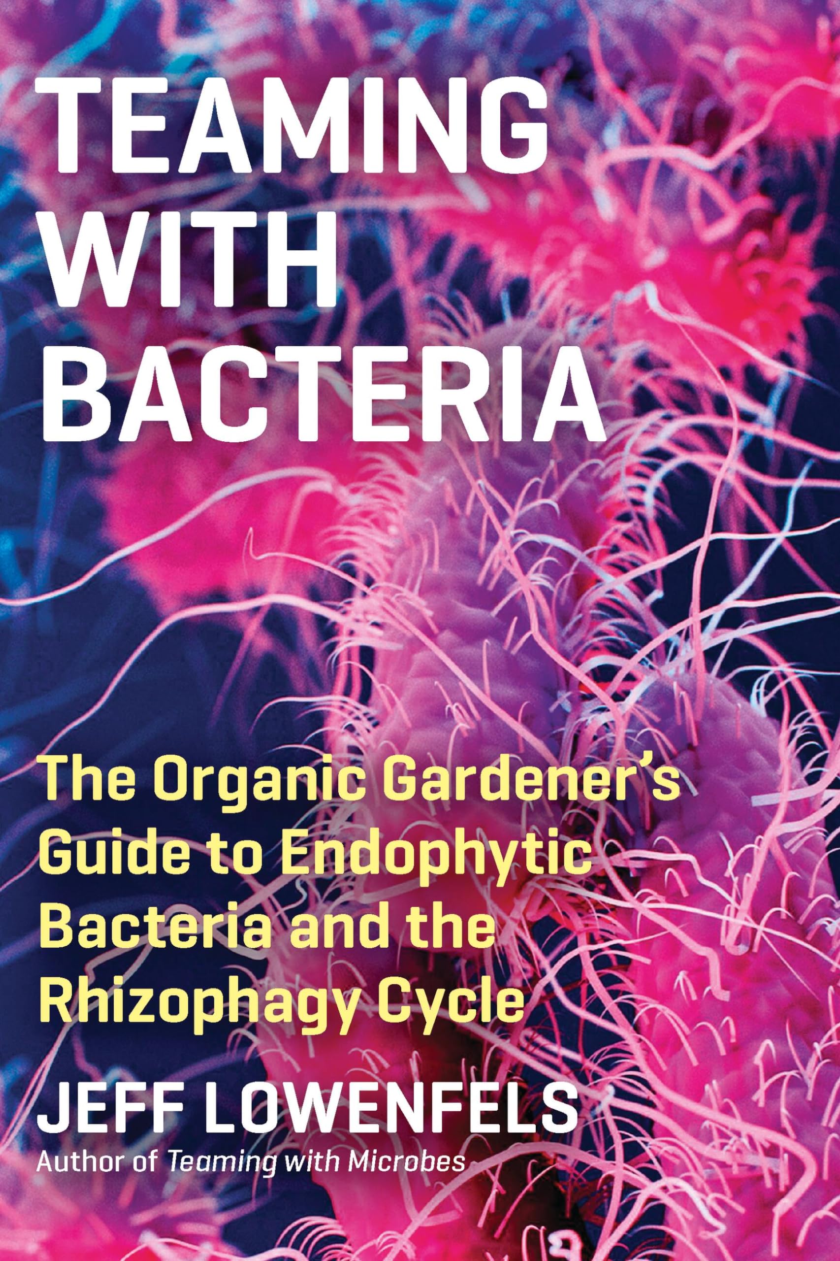 Teaming with Bacteria: The Organic Gardener’s Guide to Endophytic Bacteria and the Rhizophagy Cycle Garden & Plants