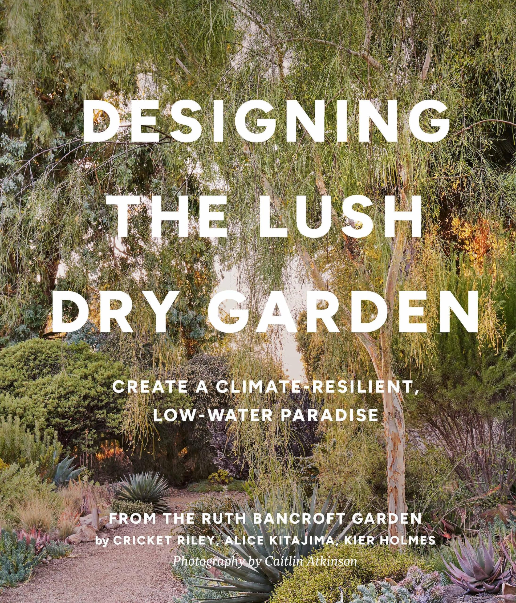 Designing the Lush Dry Garden: Create a Climate-Resilient, Low-Water Paradise Garden & Plants