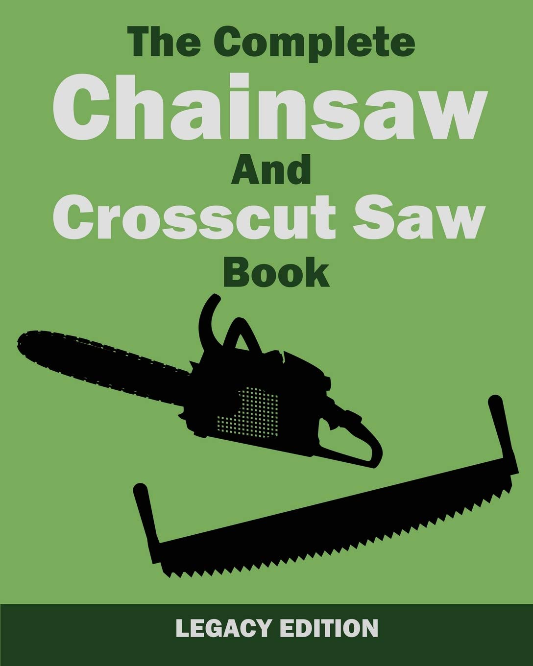 The Complete Chainsaw and Crosscut Saw Book (Legacy Edition): Saw Equipment, Technique, Use, Maintenance, And Timber Work book