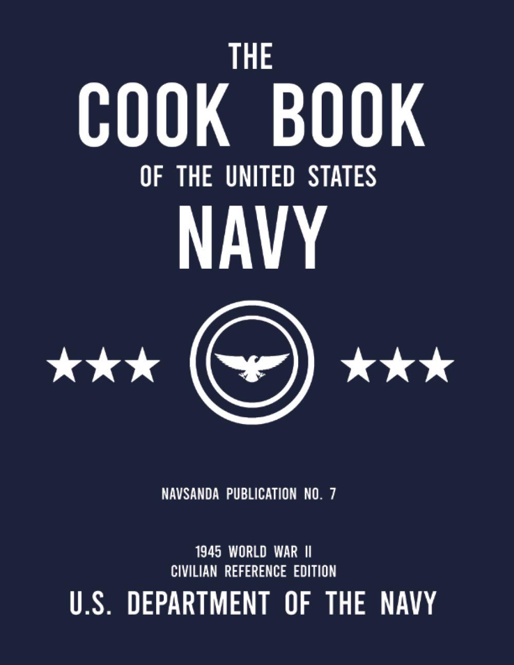 The Cook Book of the United States Navy - NAVSANDA Publication No. 7 (1945 World War II Civilian Reference Edition): Unabridged Classic Wartime Recipe ... Ship Galleys, and Mess Hall Cafeterias Politics & History